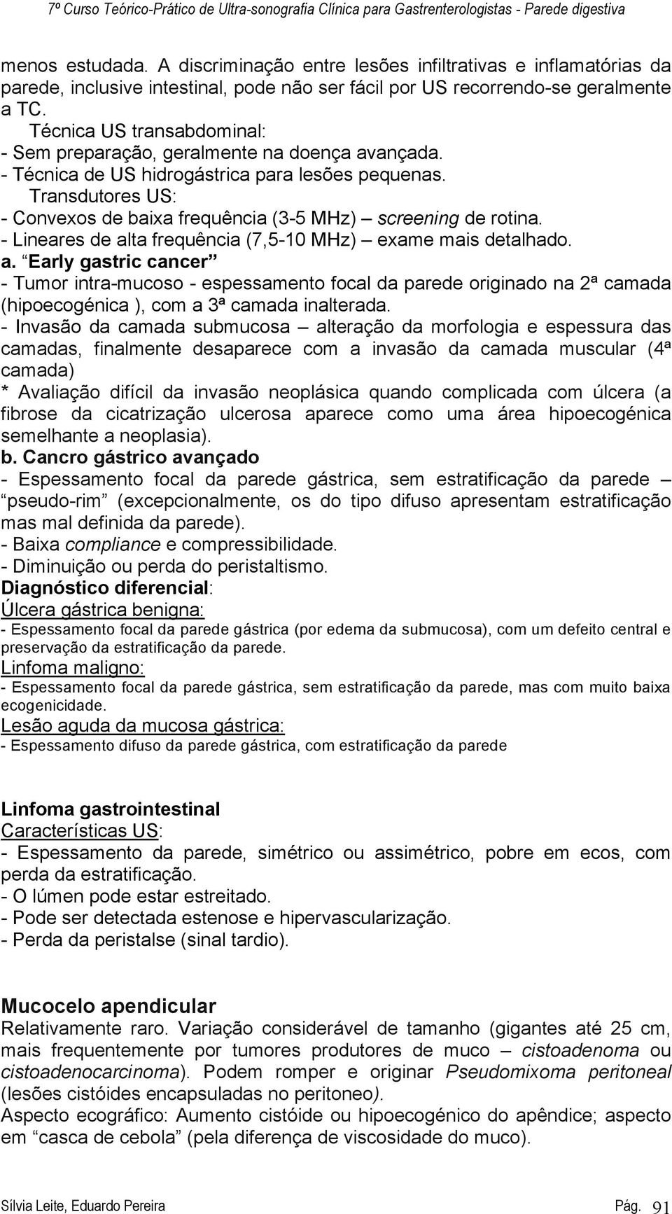 Transdutores US: - Convexos de baixa frequência (3-5 MHz) screening de rotina. - Lineares de al