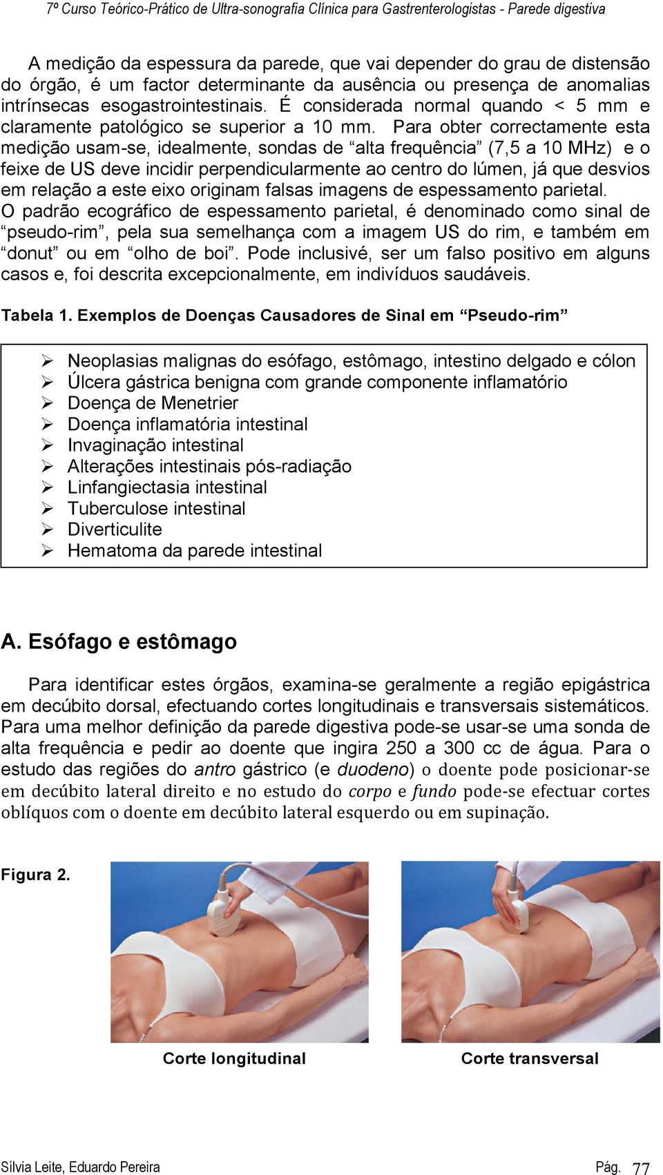 Para obter correctamente esta medição usam-se, idealmente, sondas de alta frequência (7,5 a 10 MHz) e o feixe de US deve incidir perpendicularmente ao centro do lúmen, já que desvios em relação a