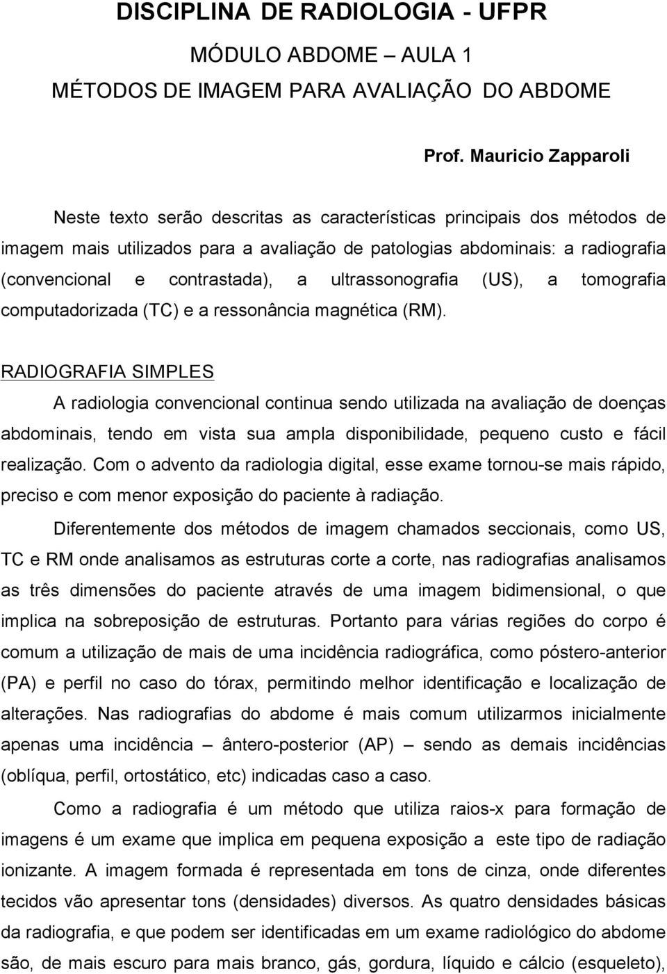 contrastada), a ultrassonografia (US), a tomografia computadorizada (TC) e a ressonância magnética (RM).