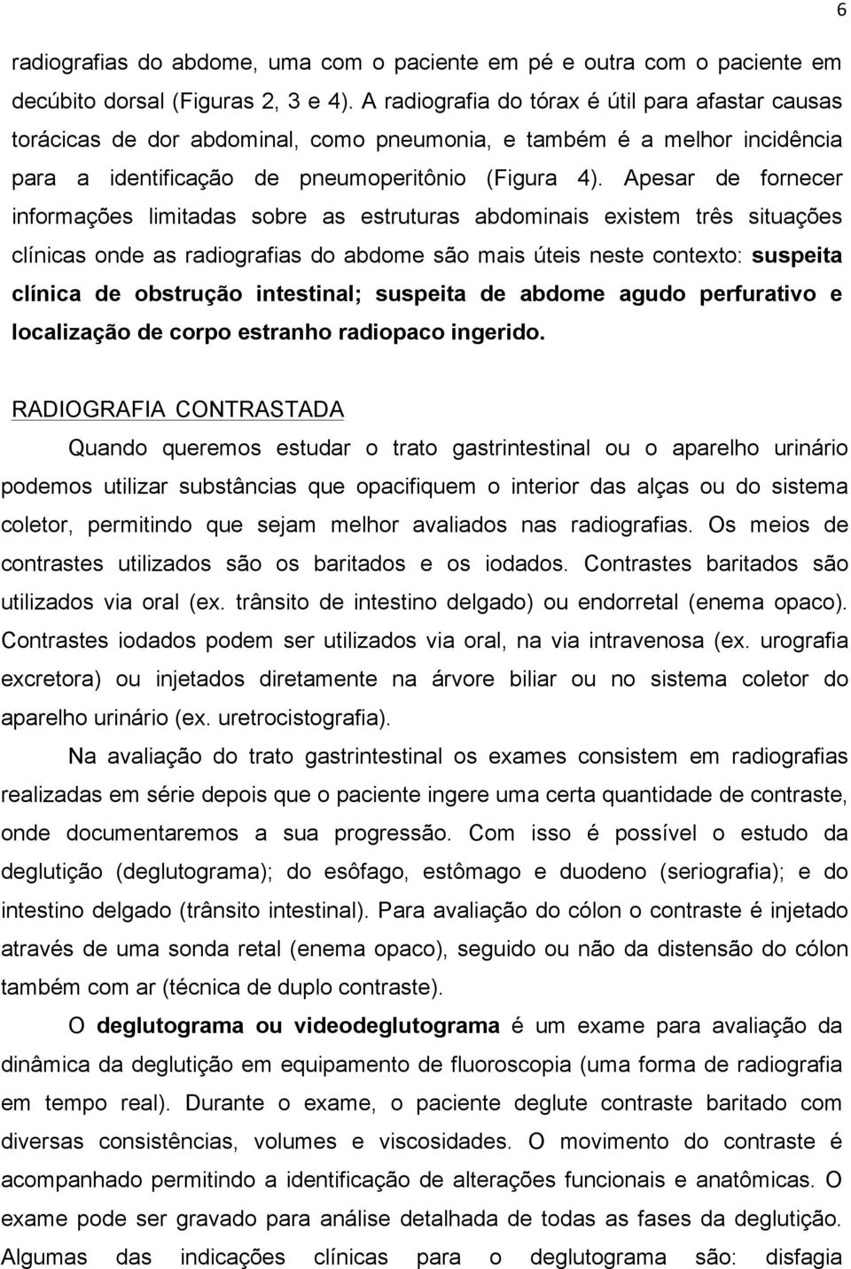 Apesar de fornecer informações limitadas sobre as estruturas abdominais existem três situações clínicas onde as radiografias do abdome são mais úteis neste contexto: suspeita clínica de obstrução