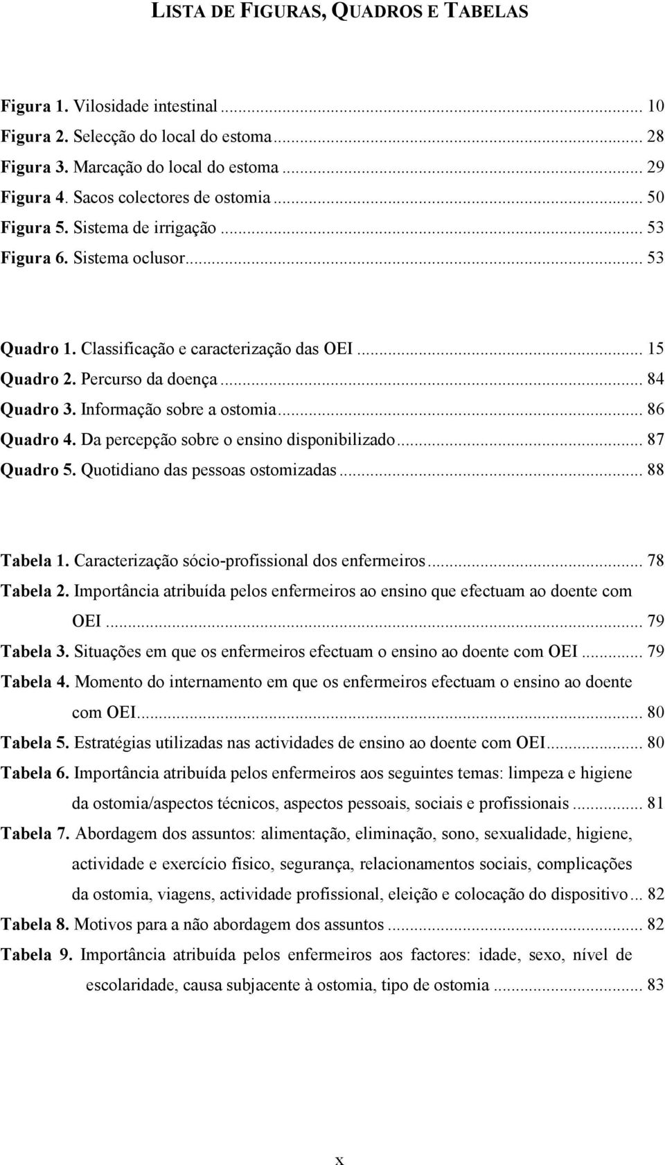 Informação sobre a ostomia... 86 Quadro 4. Da percepção sobre o ensino disponibilizado... 87 Quadro 5. Quotidiano das pessoas ostomizadas... 88 Tabela 1.