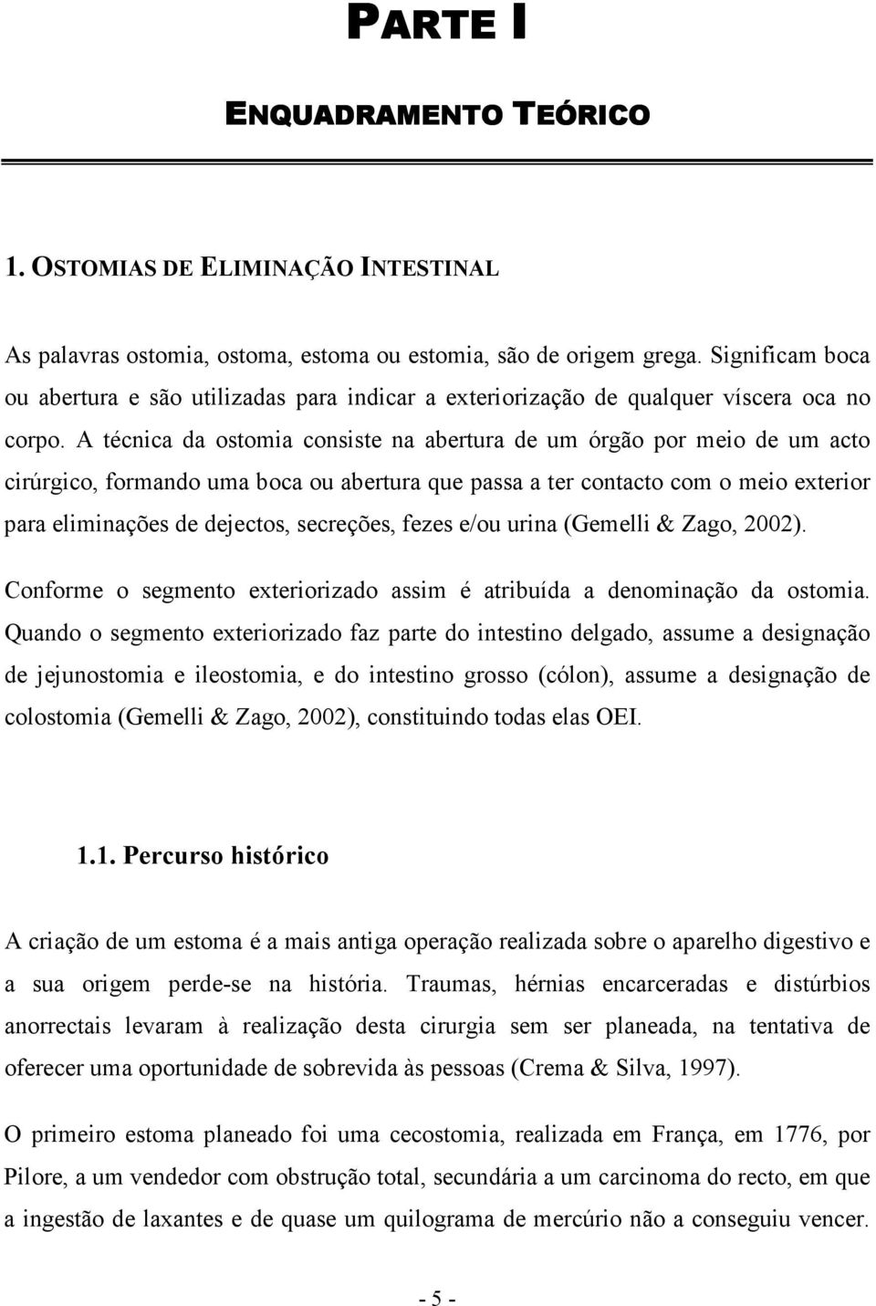 A técnica da ostomia consiste na abertura de um órgão por meio de um acto cirúrgico, formando uma boca ou abertura que passa a ter contacto com o meio exterior para eliminações de dejectos,