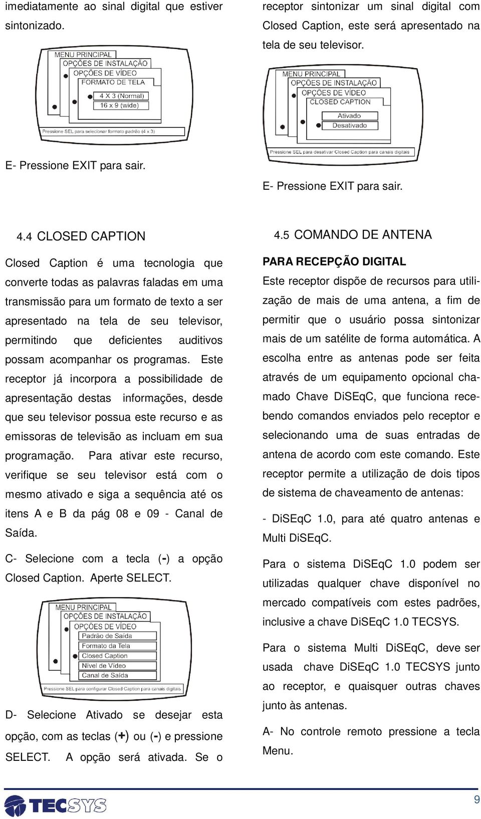 4 CLOSED CAPTION Closed Caption é uma tecnologia que converte todas as palavras faladas em uma transmissão para um formato de texto a ser apresentado na tela de seu televisor, permitindo que