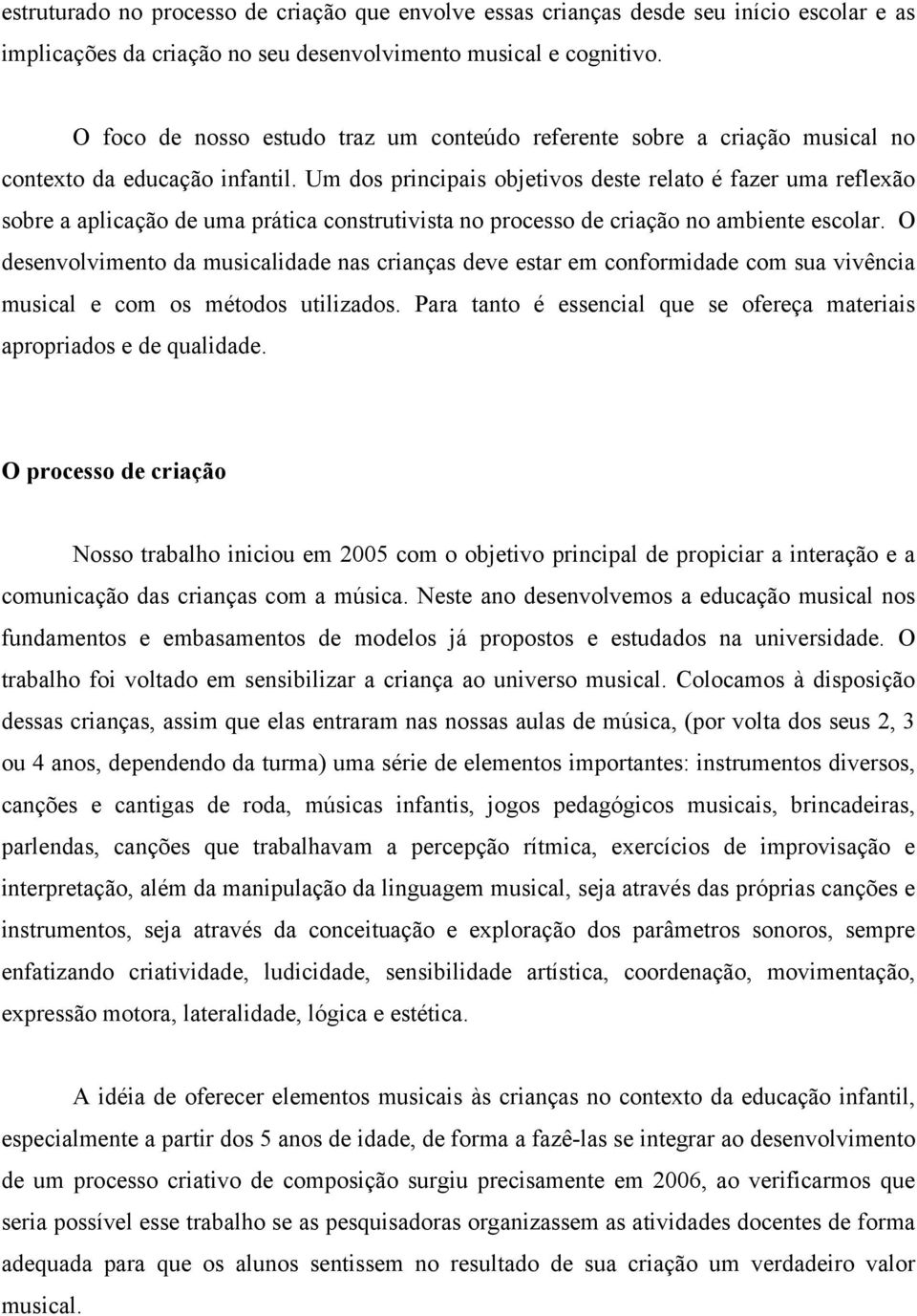 Um dos principais objetivos deste relato é fazer uma reflexão sobre a aplicação de uma prática construtivista no processo de criação no ambiente escolar.