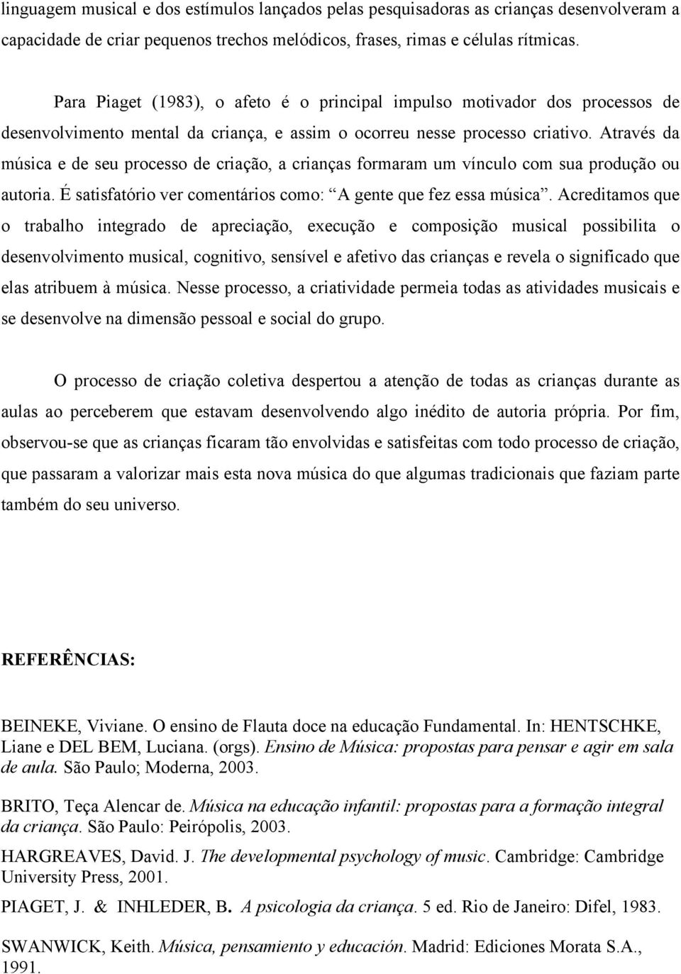 Através da música e de seu processo de criação, a crianças formaram um vínculo com sua produção ou autoria. É satisfatório ver comentários como: A gente que fez essa música.