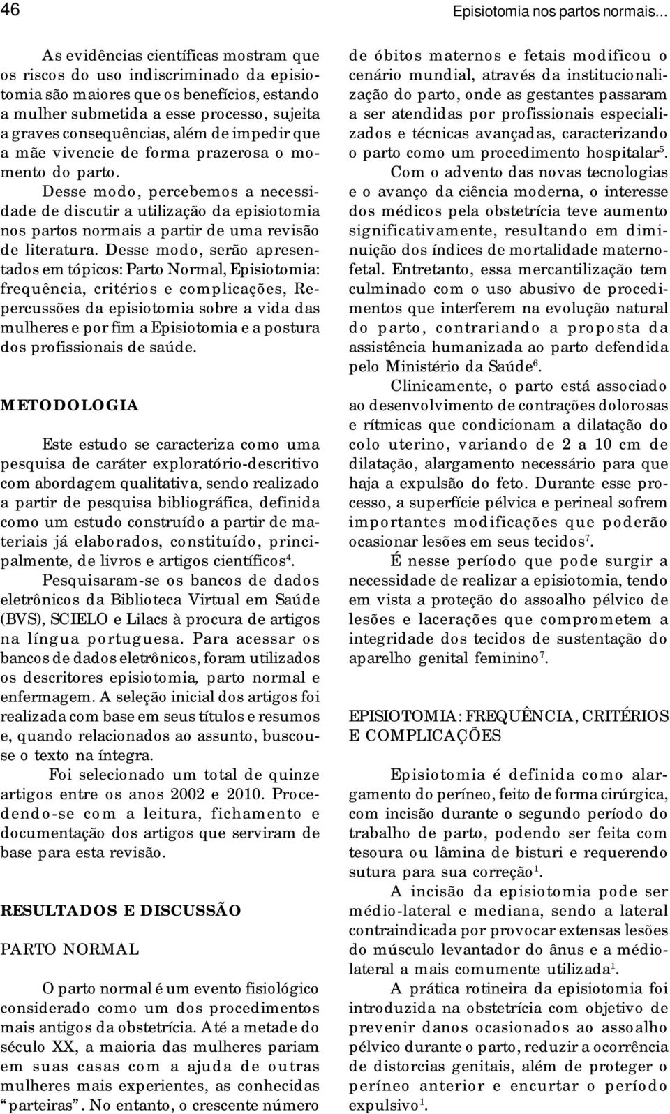 Desse modo, percebemos a necessidade de discutir a utilização da episiotomia nos partos normais a partir de uma revisão de literatura.