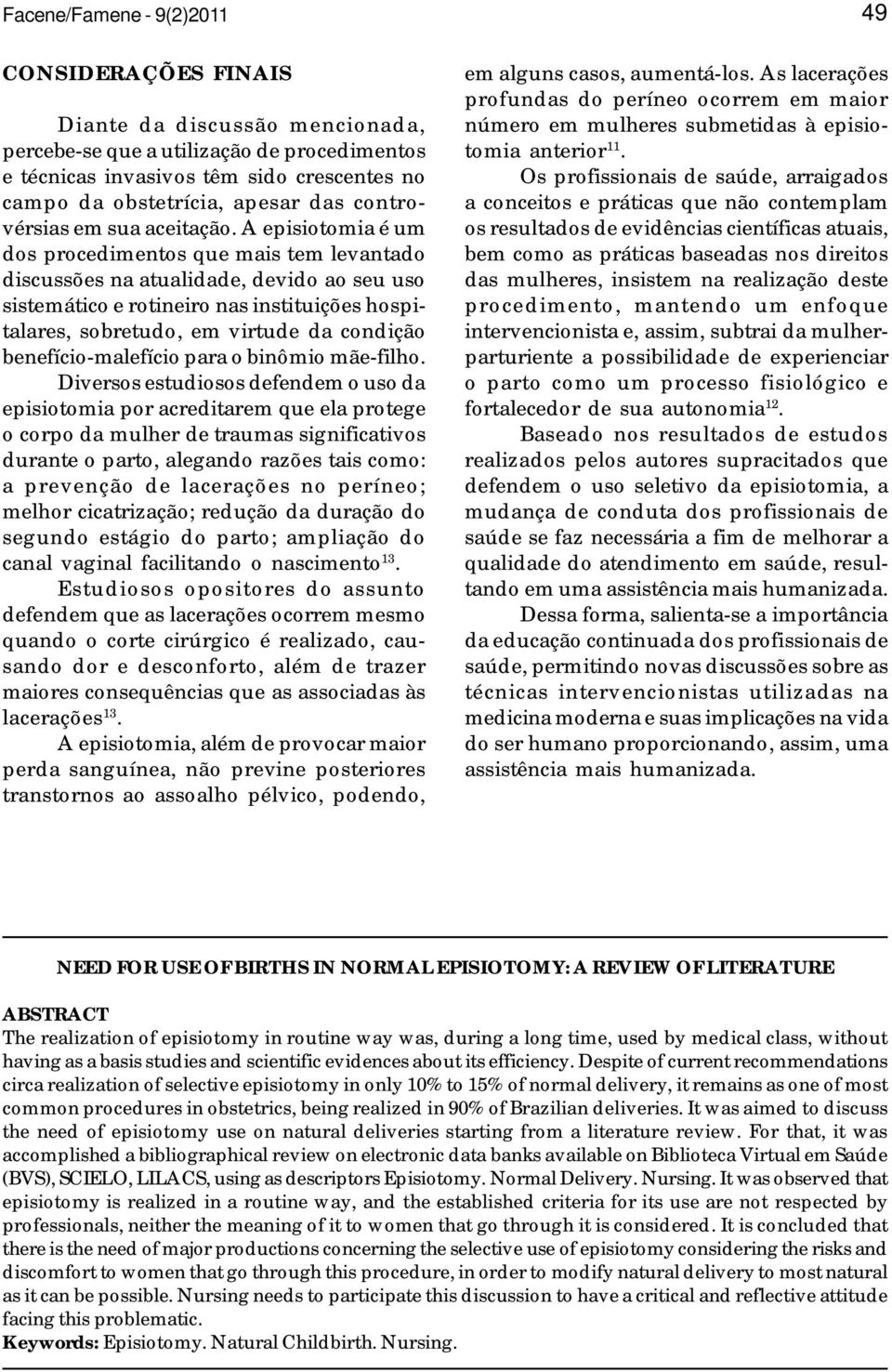 A episiotomia é um dos procedimentos que mais tem levantado discussões na atualidade, devido ao seu uso sistemático e rotineiro nas instituições hospitalares, sobretudo, em virtude da condição