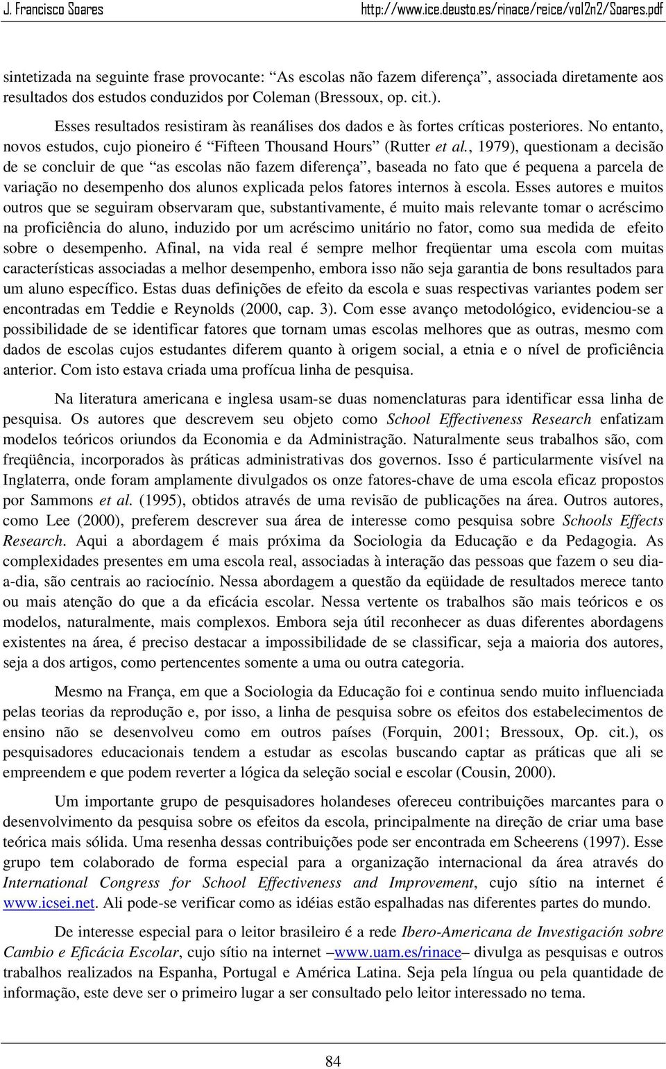 , 1979), questionam a decisão de se concluir de que as escolas não fazem diferença, baseada no fato que é pequena a parcela de variação no desempenho dos alunos explicada pelos fatores internos à