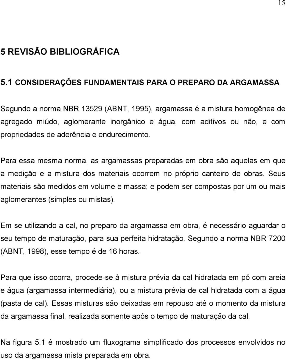 e com propriedades de aderência e endurecimento. Para essa mesma norma, as argamassas preparadas em obra são aquelas em que a medição e a mistura dos materiais ocorrem no próprio canteiro de obras.