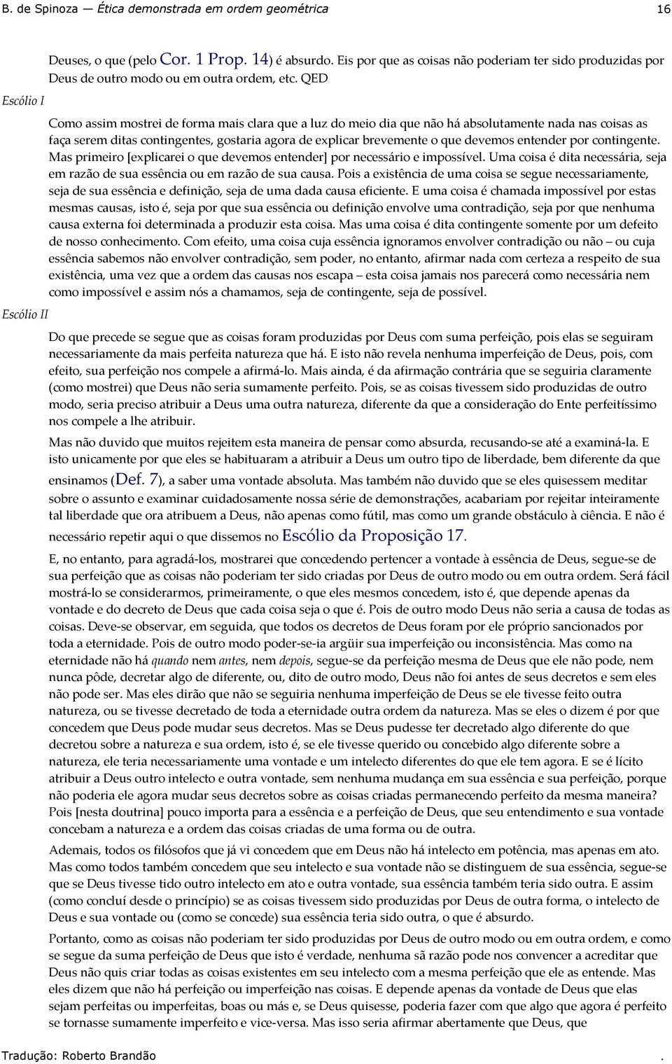 o que devemos entender] por necessário e impossível Uma coisa é dita necessária, seja em razão de sua essência ou em razão de sua causa Pois a existência de uma coisa se segue necessariamente, seja