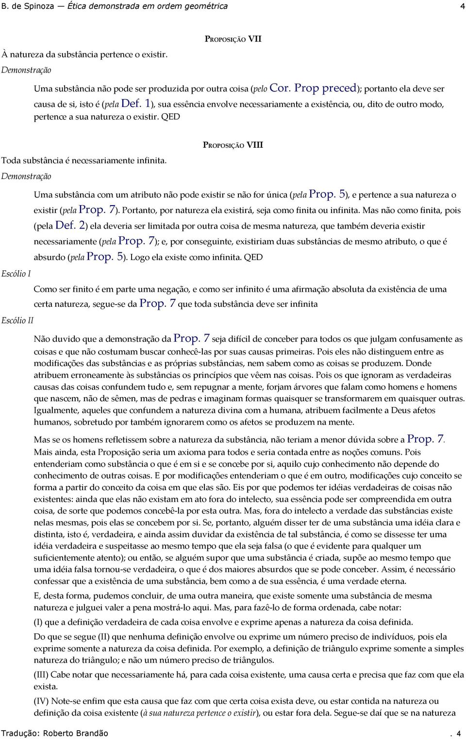 atributo não pode existir se não for única (pela Prop 5), e pertence a sua natureza o existir (pela Prop 7) Portanto, por natureza ela existirá, seja como finita ou infinita Mas não como finita, pois