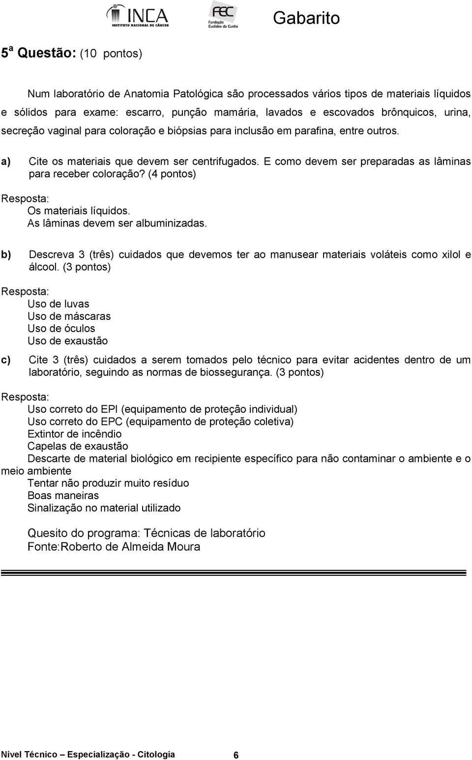 E como devem ser preparadas as lâminas para receber coloração? (4 pontos) Os materiais líquidos. As lâminas devem ser albuminizadas.