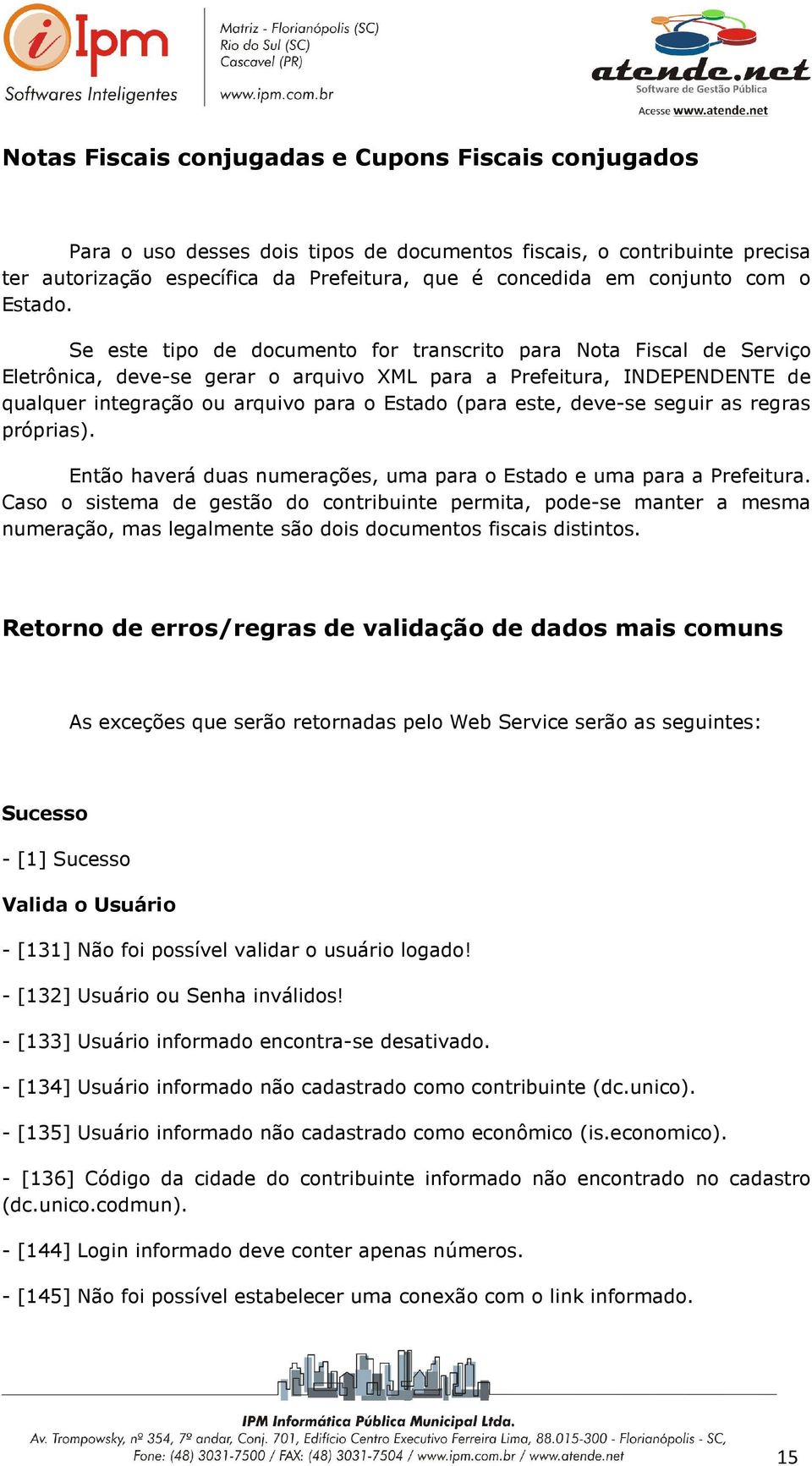 Se este tipo de documento for transcrito para Nota Fiscal de Serviço Eletrônica, deve-se gerar o arquivo XML para a Prefeitura, INDEPENDENTE de qualquer integração ou arquivo para o Estado (para