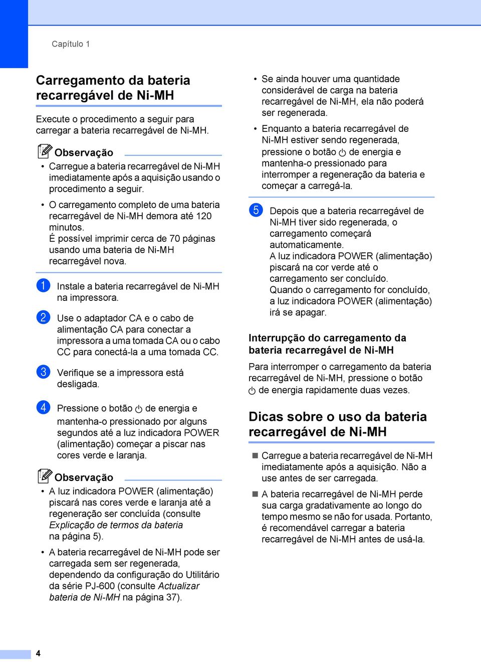 É possível imprimir cerca de 70 páginas usando uma bateria de Ni-MH recarregável nova. a Instale a bateria recarregável de Ni-MH na impressora.