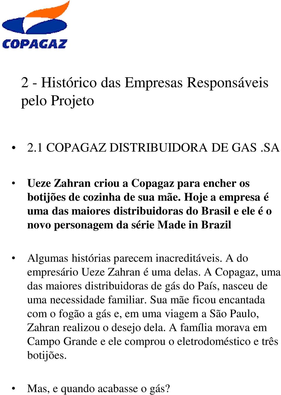 A do empresário Ueze Zahran é uma delas. A Copagaz, uma das maiores distribuidoras de gás do País, nasceu de uma necessidade familiar.