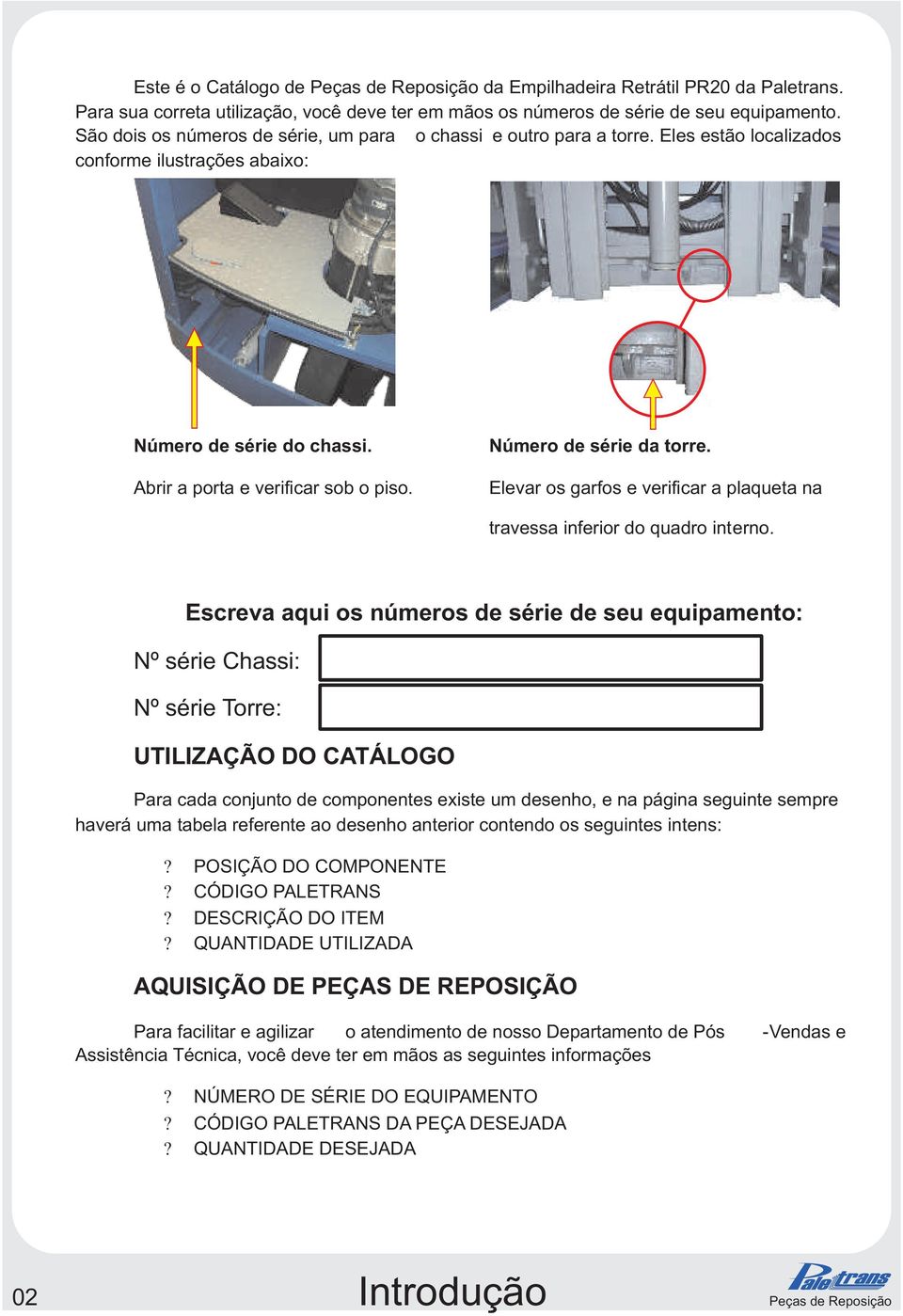 Número de série da torre. Elevar os garfos e verificar a plaqueta na travessa inferior do quadro interno.