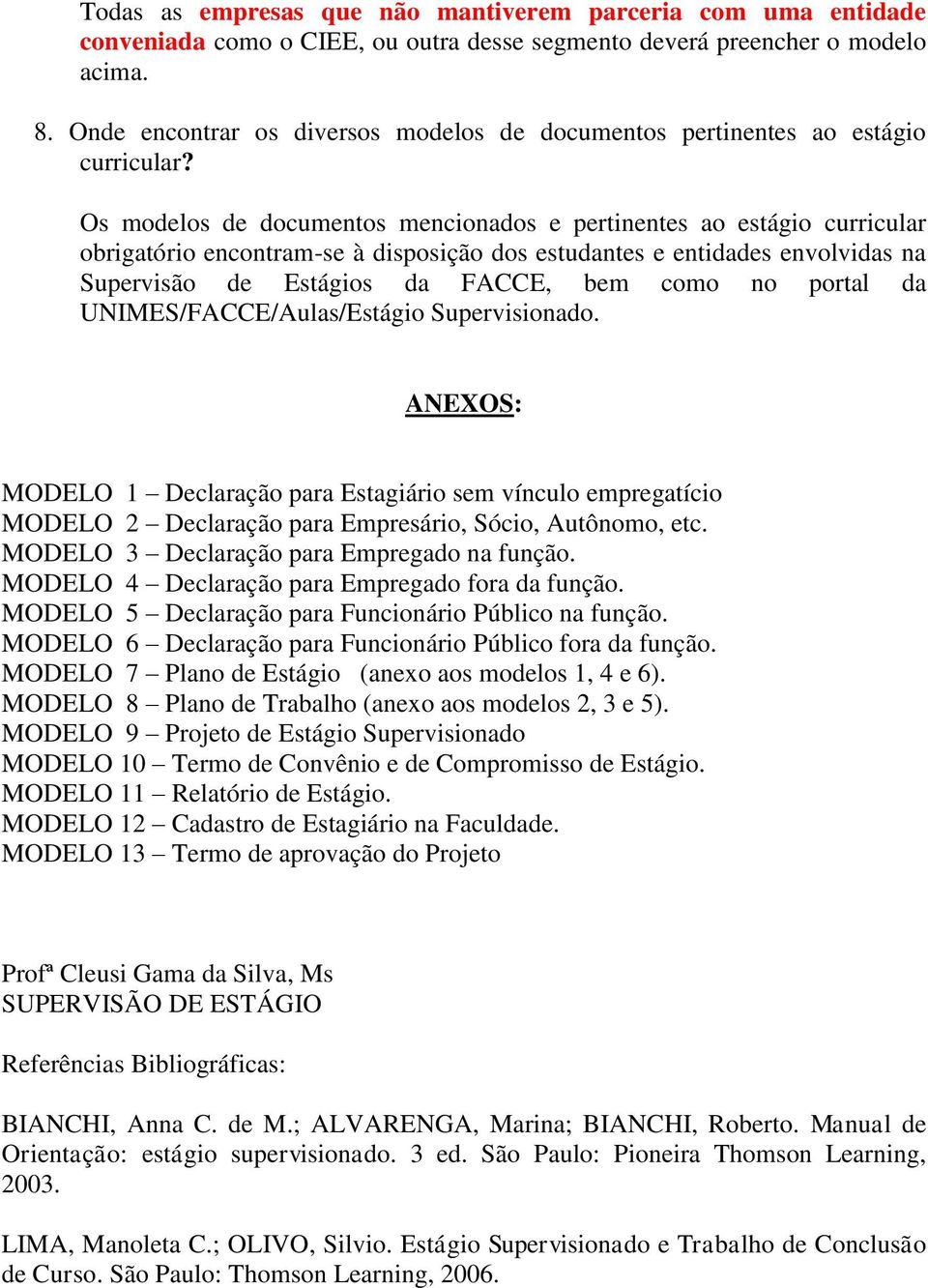 Os modelos de documentos mencionados e pertinentes ao estágio curricular obrigatório encontram-se à disposição dos estudantes e entidades envolvidas na Supervisão de Estágios da FACCE, bem como no