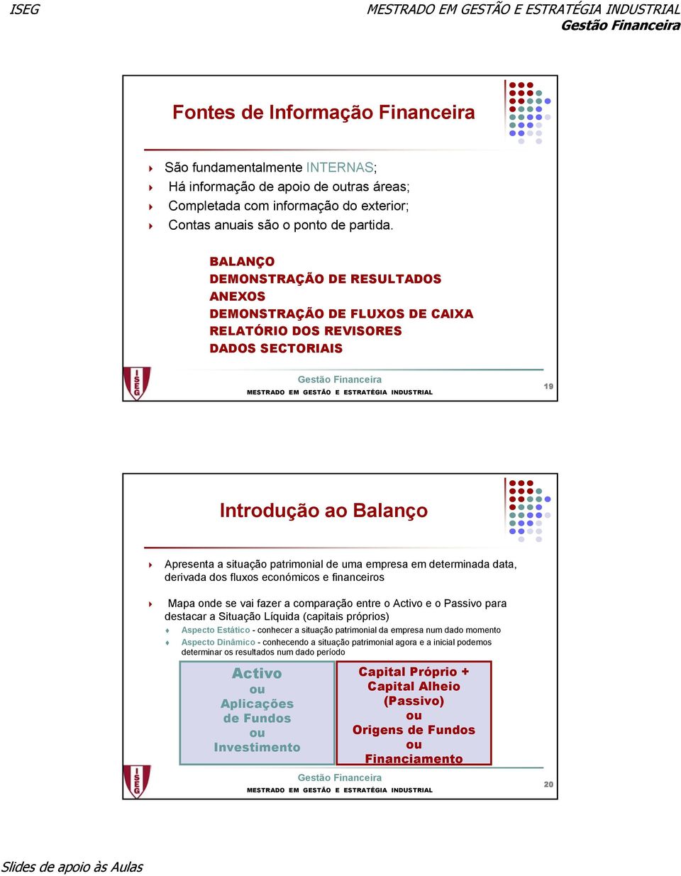 determinada data, derivada dos fluxos económicos e financeiros Mapa onde se vai fazer a comparação entre o Activo e o Passivo para destacar a Situação Líquida (capitais próprios) Aspecto Estático -