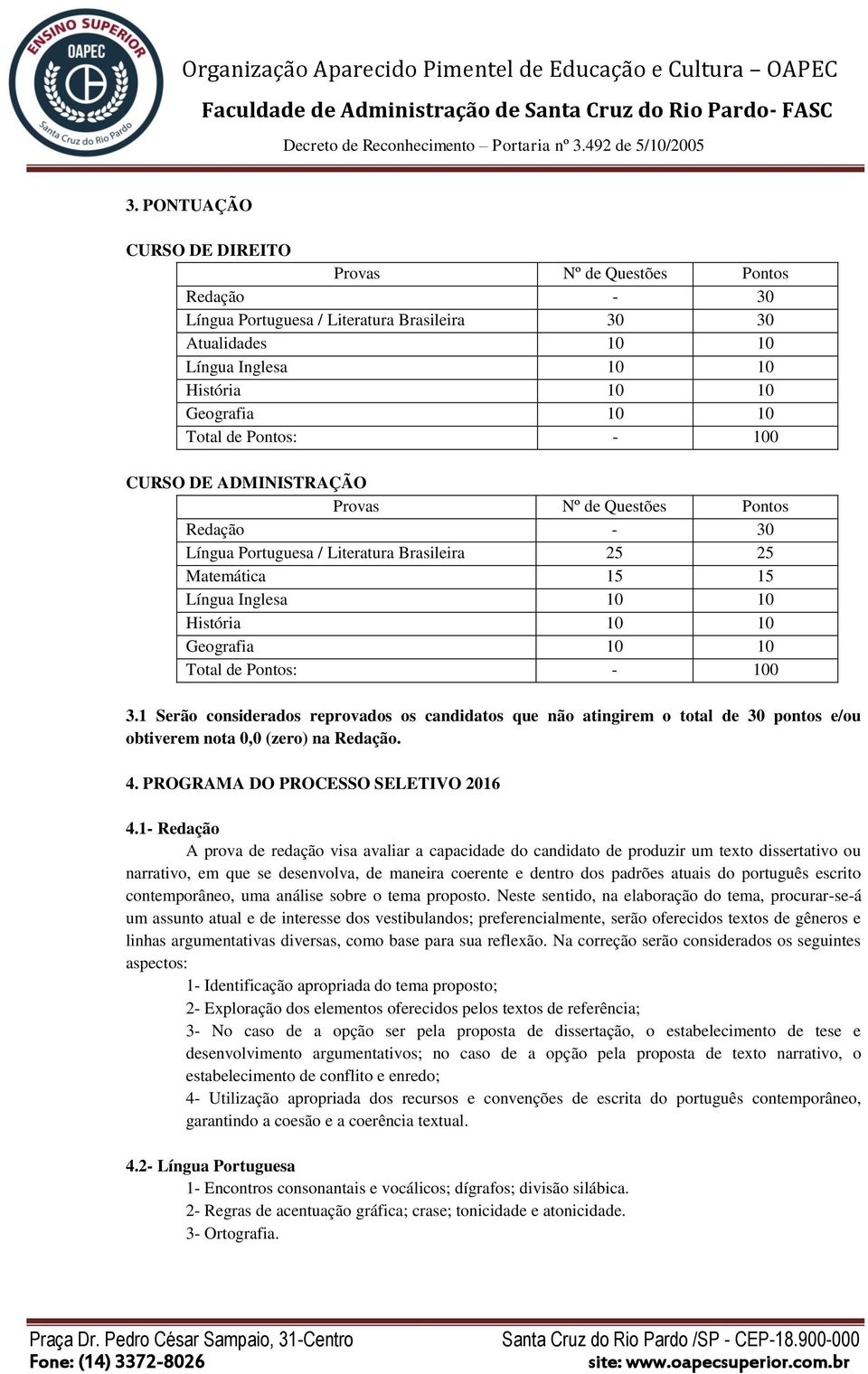 Total de Pontos: - 100 3.1 Serão considerados reprovados os candidatos que não atingirem o total de 30 pontos e/ou obtiverem nota 0,0 (zero) na Redação. 4. PROGRAMA DO PROCESSO SELETIVO 2016 4.