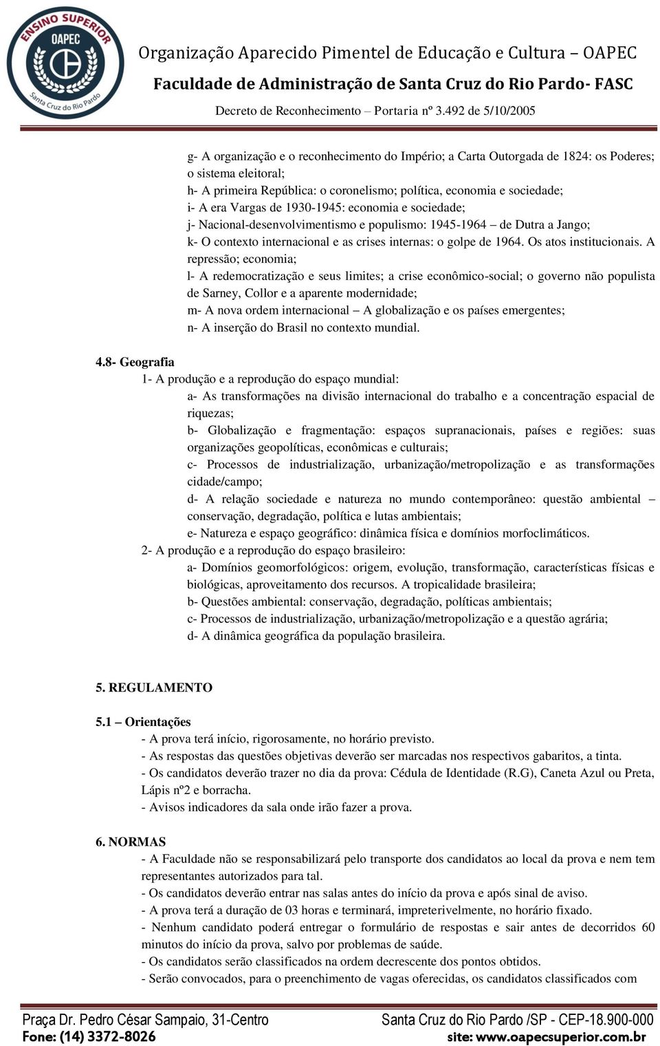 A repressão; economia; l- A redemocratização e seus limites; a crise econômico-social; o governo não populista de Sarney, Collor e a aparente modernidade; m- A nova ordem internacional A globalização