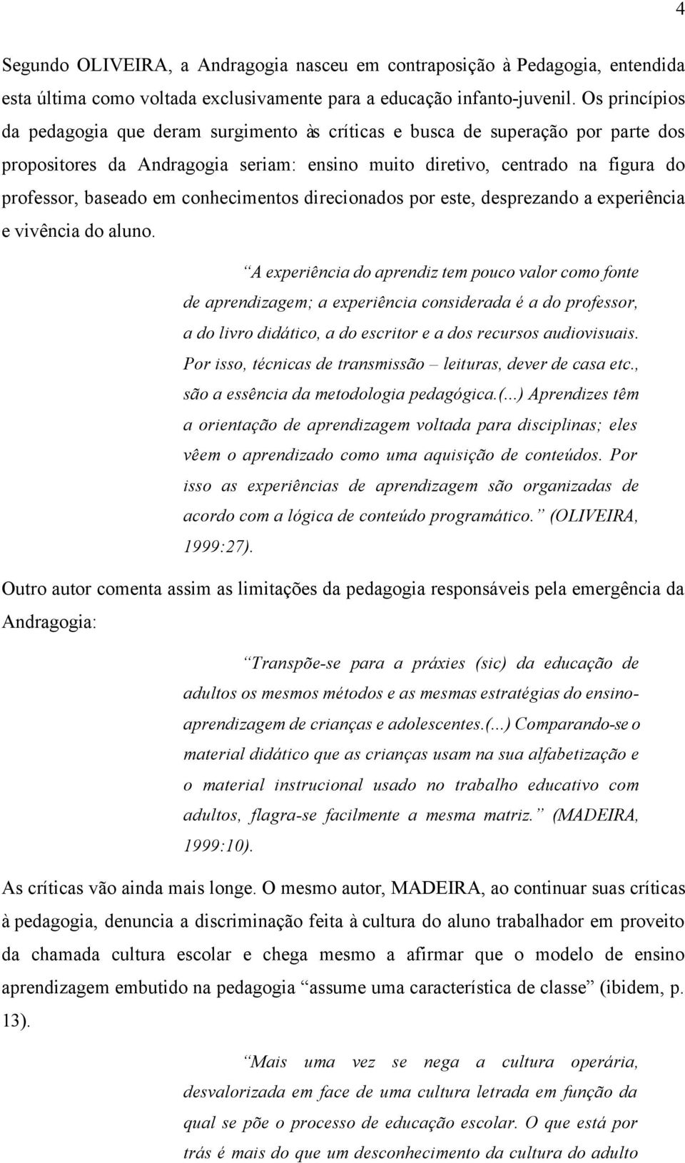 conhecimentos direcionados por este, desprezando a experiência e vivência do aluno.