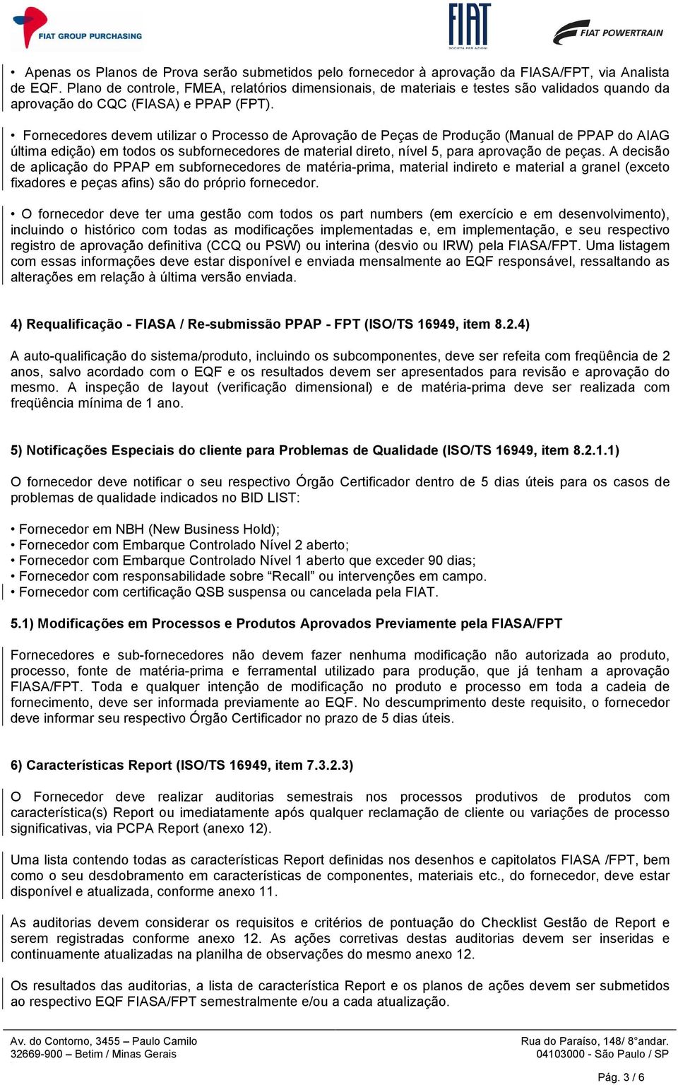 direto, nível 5, para aprovação de peças A decisão de aplicação do PPAP em subfornecedores de matéria-prima, material indireto e material a granel (exceto fixadores e peças afins) são do próprio