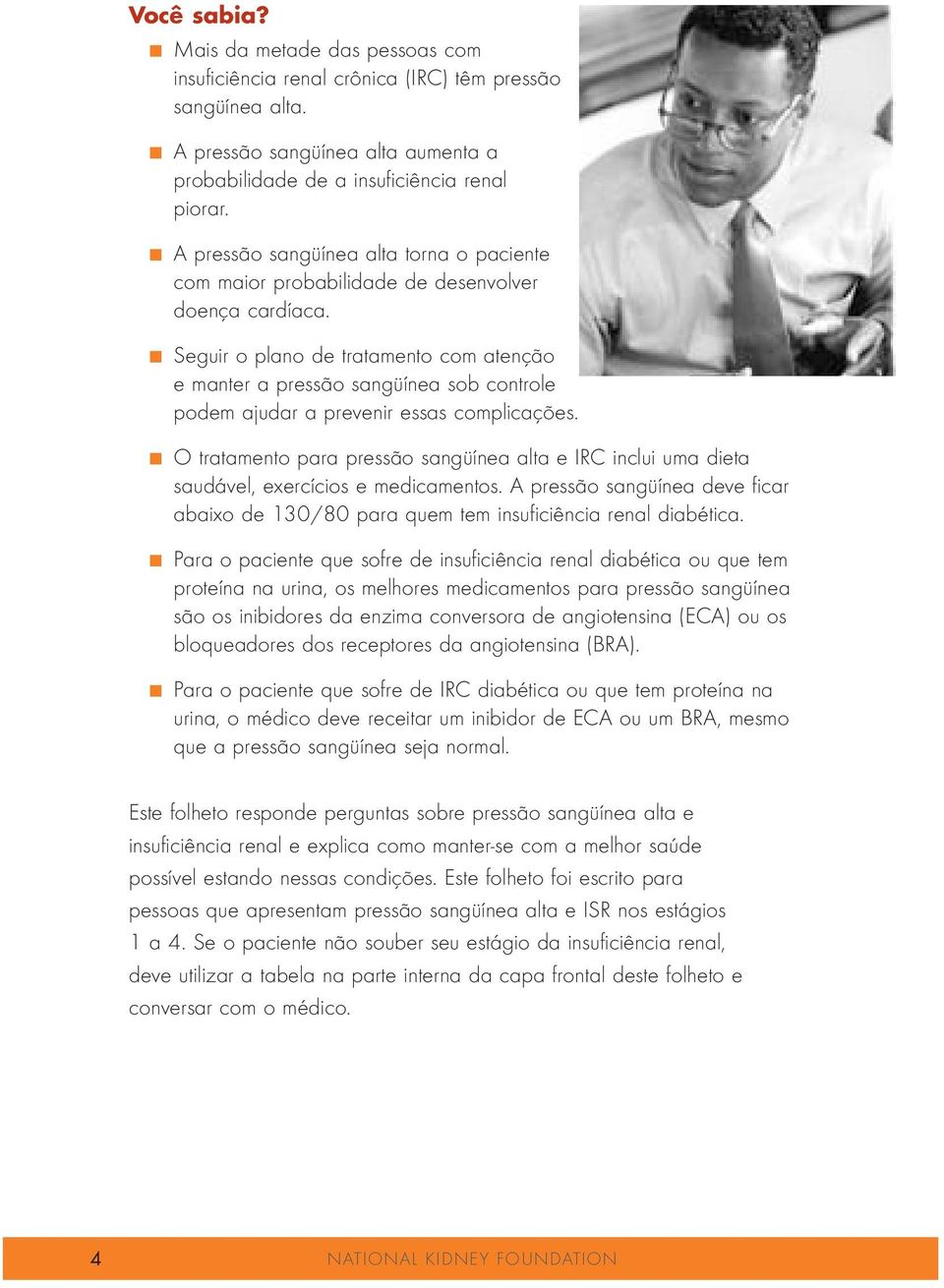 O tratamento para pressão sangüínea alta e IRC inclui uma dieta saudável, exercícios e medicamentos. A pressão sangüínea deve ficar abaixo de 130/80 para quem tem insuficiência renal diabética. n.