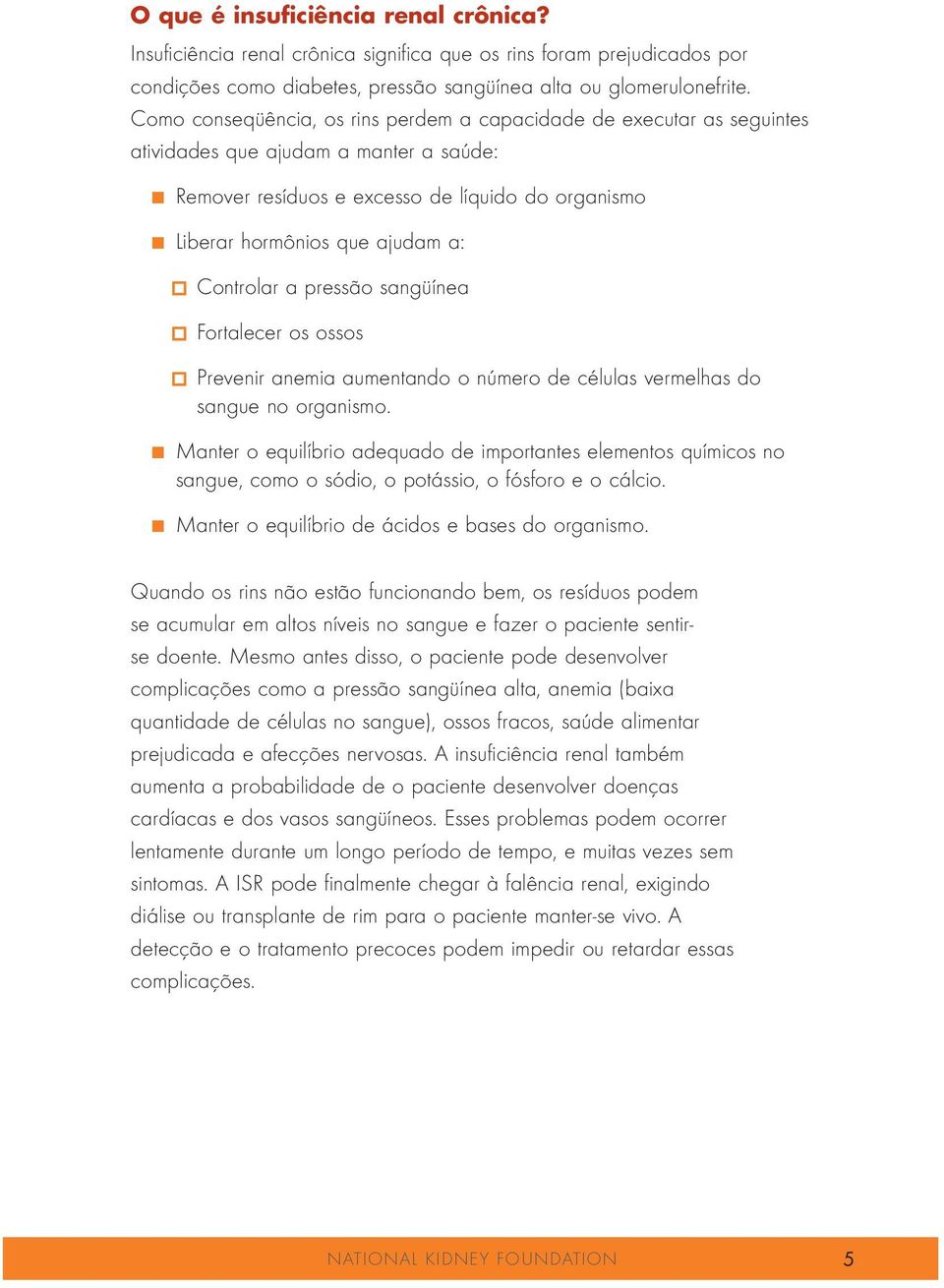 Liberar hormônios que ajudam a: Controlar a pressão sangüínea Fortalecer os ossos Prevenir anemia aumentando o nú