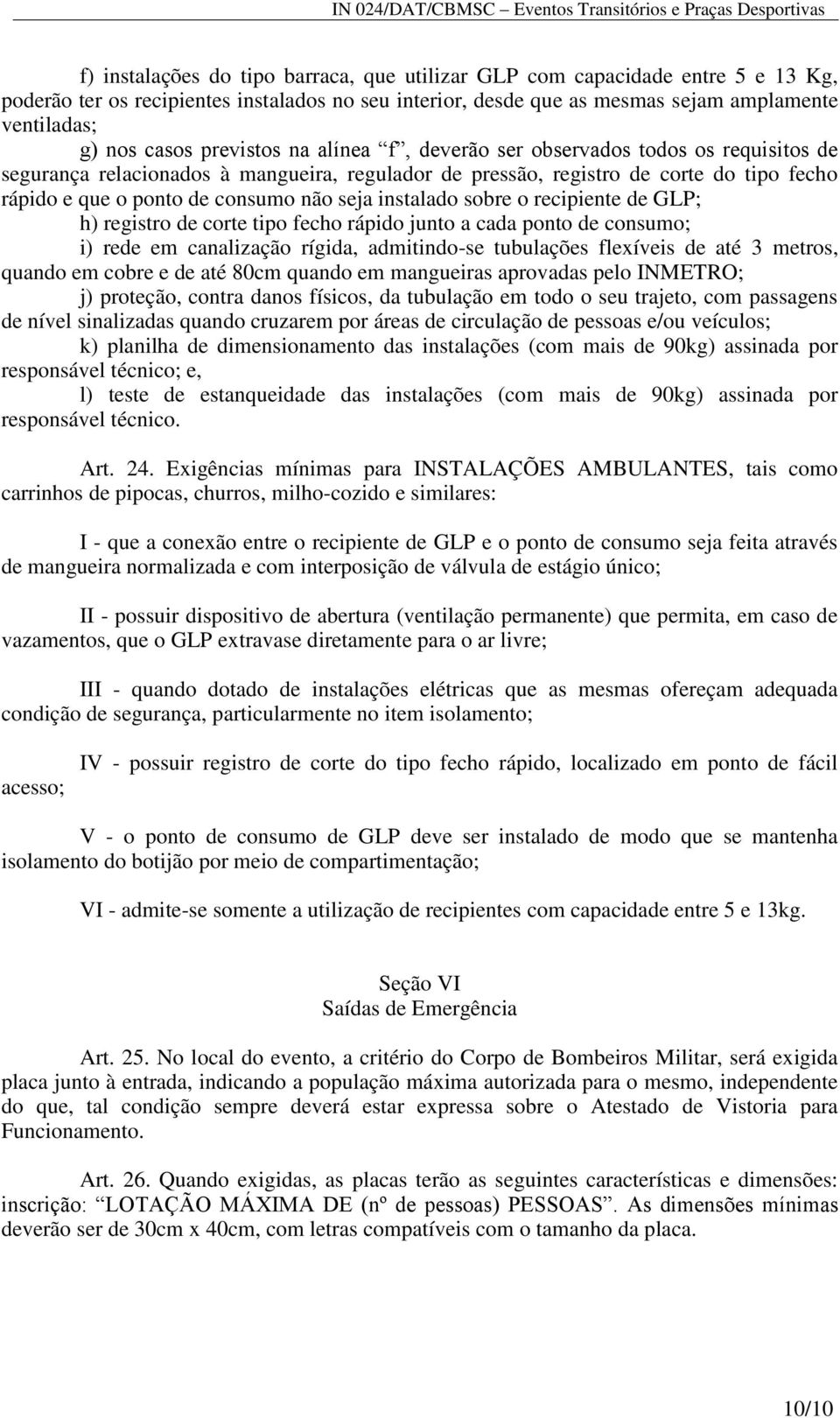 instalado sobre o recipiente de GLP; h) registro de corte tipo fecho rápido junto a cada ponto de consumo; i) rede em canalização rígida, admitindo-se tubulações flexíveis de até 3 metros, quando em