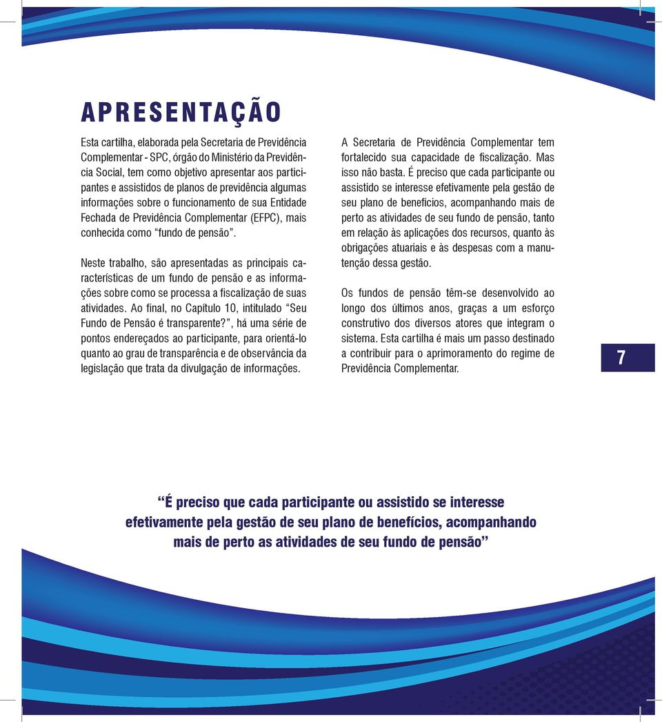 Neste trabalho, são apresentadas as principais características de um fundo de pensão e as informações sobre como se processa a fiscalização de suas atividades.