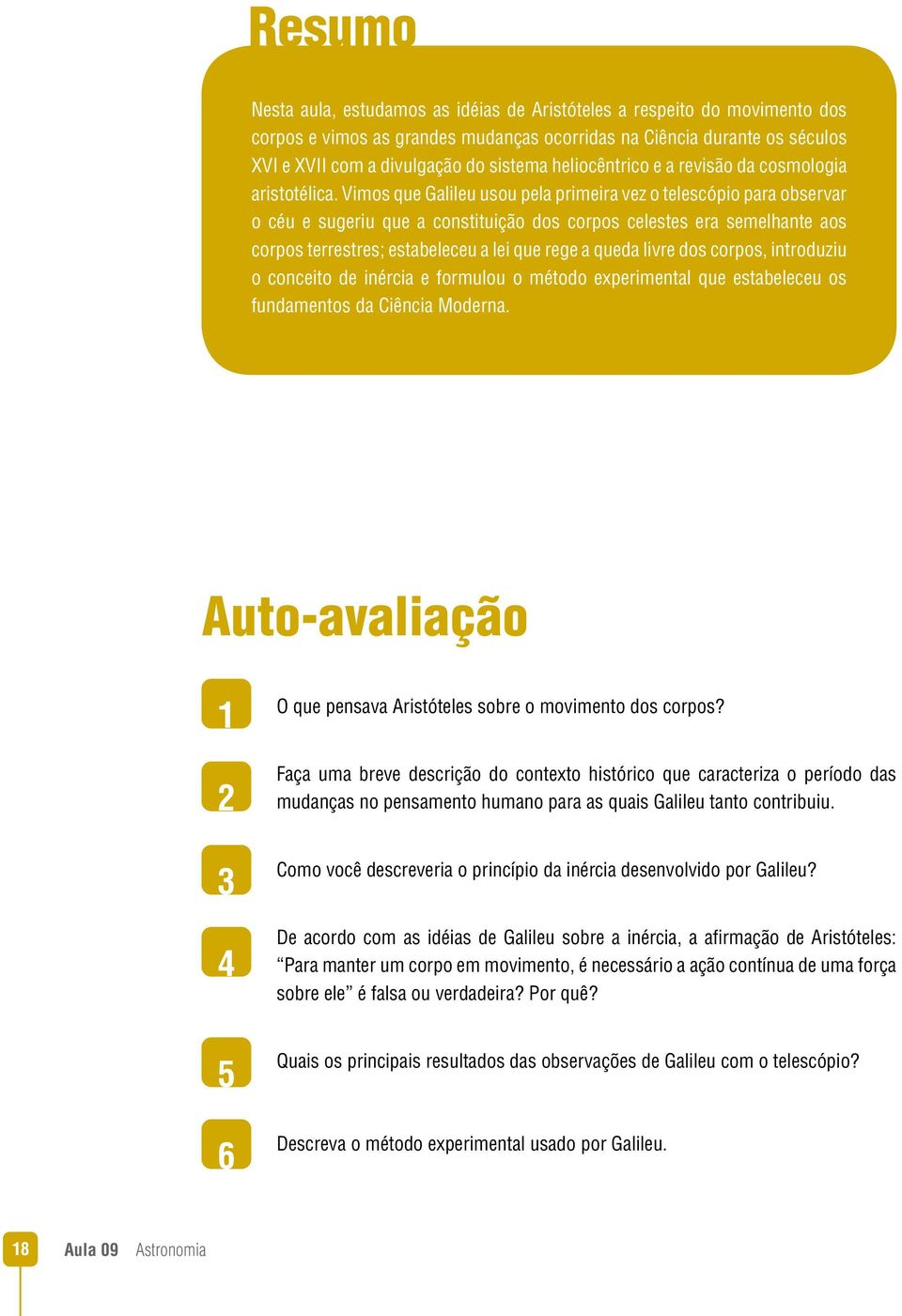 Vimos que Galileu usou pela primeira vez o telescópio para observar o céu e sugeriu que a constituição dos corpos celestes era semelhante aos corpos terrestres; estabeleceu a lei que rege a queda