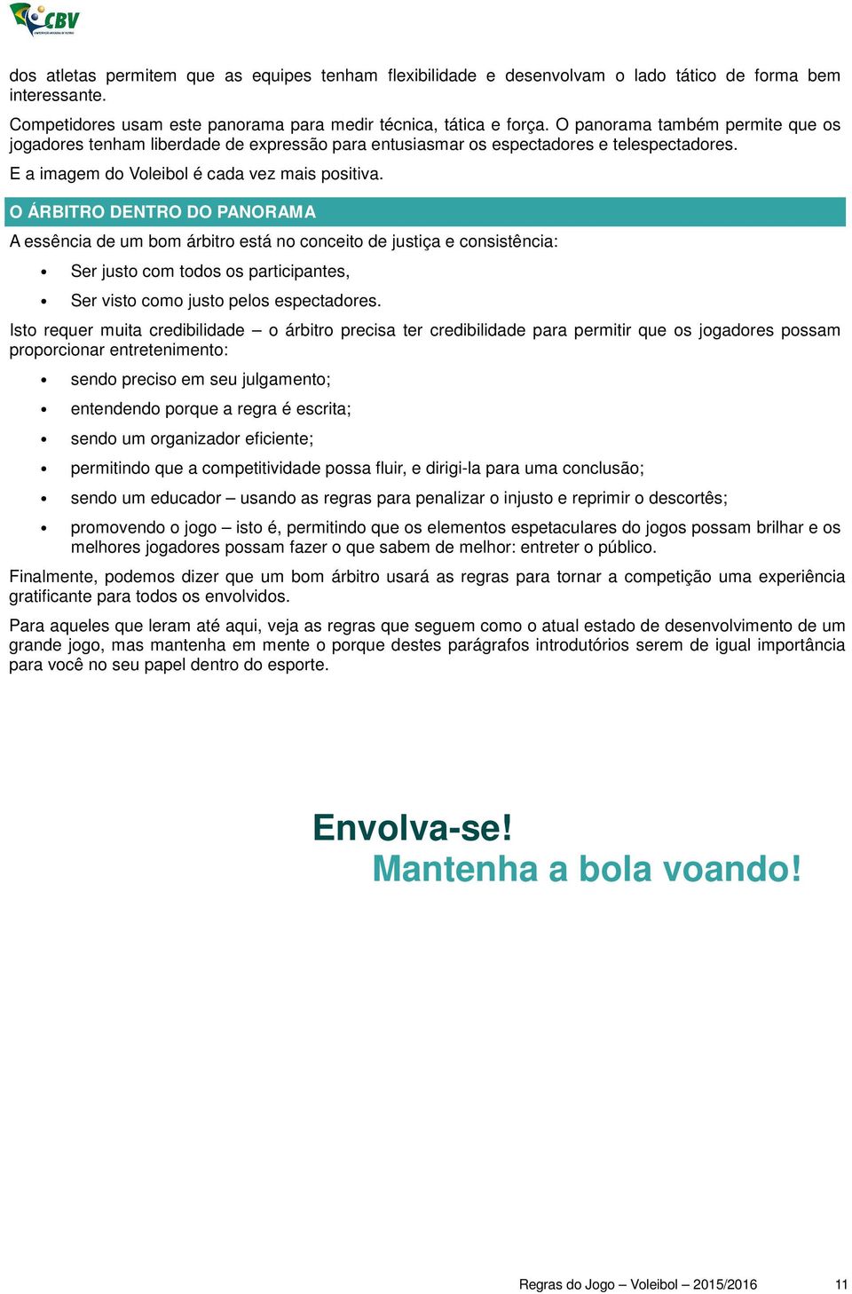 O ÁRBITRO DENTRO DO PANORAMA A essência de um bom árbitro está no conceito de justiça e consistência: Ser justo com todos os participantes, Ser visto como justo pelos espectadores.