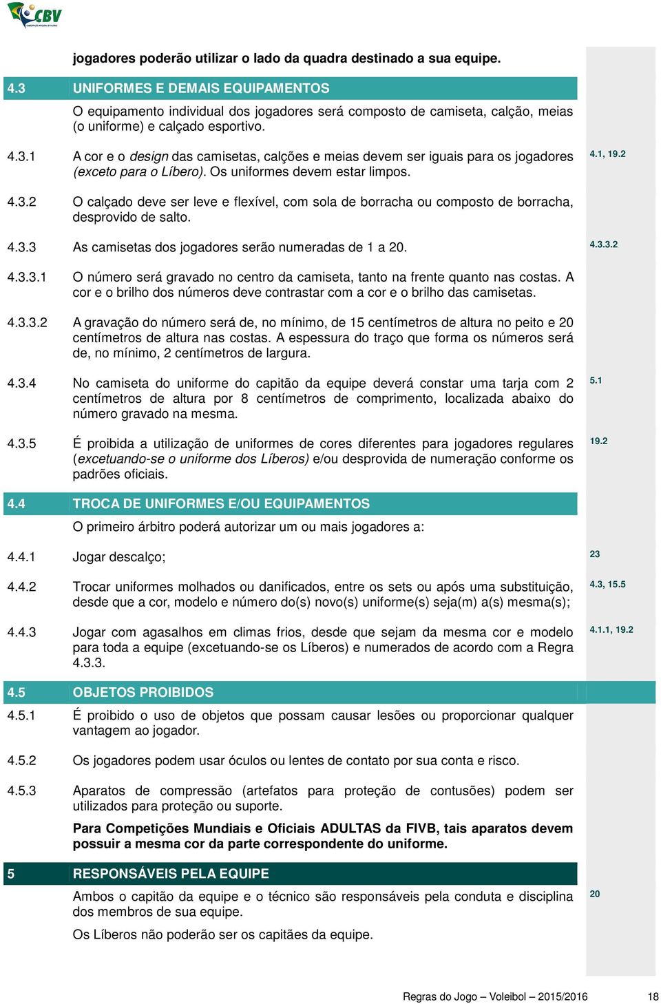 Os uniformes devem estar limpos. 4.1, 19.2 4.3.2 O calçado deve ser leve e flexível, com sola de borracha ou composto de borracha, desprovido de salto. 4.3.3 As camisetas dos jogadores serão numeradas de 1 a 20.