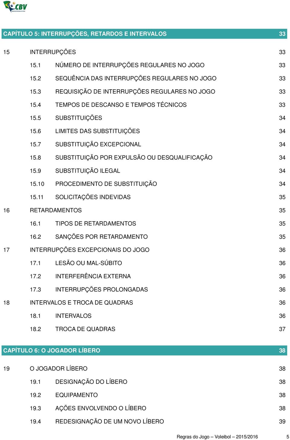 8 SUBSTITUIÇÃO POR EXPULSÃO OU DESQUALIFICAÇÃO 34 15.9 SUBSTITUIÇÃO ILEGAL 34 15.10 PROCEDIMENTO DE SUBSTITUIÇÃO 34 15.11 SOLICITAÇÕES INDEVIDAS 35 16 RETARDAMENTOS 35 16.