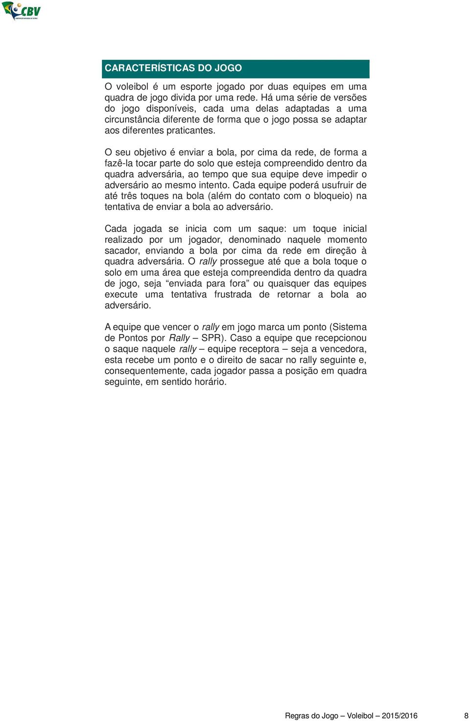 O seu objetivo é enviar a bola, por cima da rede, de forma a fazê-la tocar parte do solo que esteja compreendido dentro da quadra adversária, ao tempo que sua equipe deve impedir o adversário ao