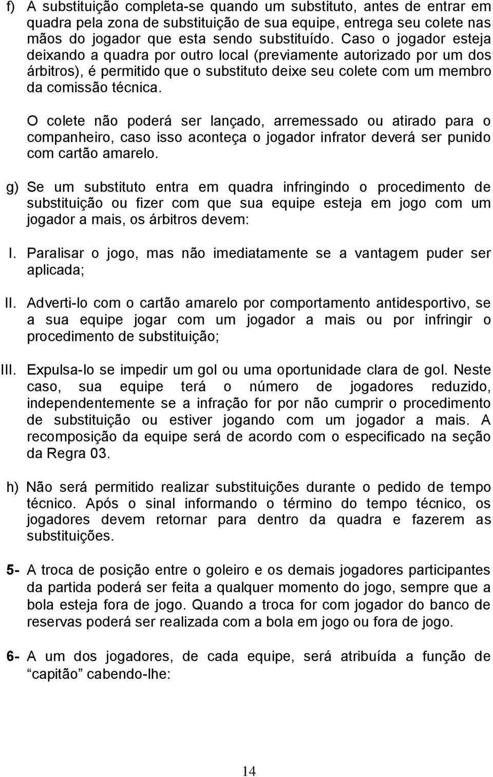 O colete não poderá ser lançado, arremessado ou atirado para o companheiro, caso isso aconteça o jogador infrator deverá ser punido com cartão amarelo.