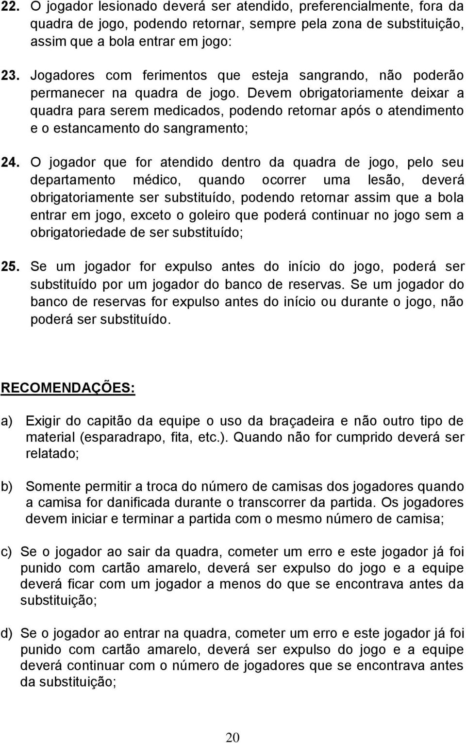 Devem obrigatoriamente deixar a quadra para serem medicados, podendo retornar após o atendimento e o estancamento do sangramento; 24.