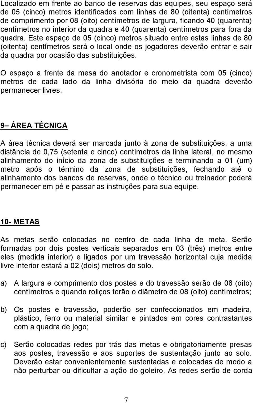 Este espaço de 05 (cinco) metros situado entre estas linhas de 80 (oitenta) centímetros será o local onde os jogadores deverão entrar e sair da quadra por ocasião das substituições.