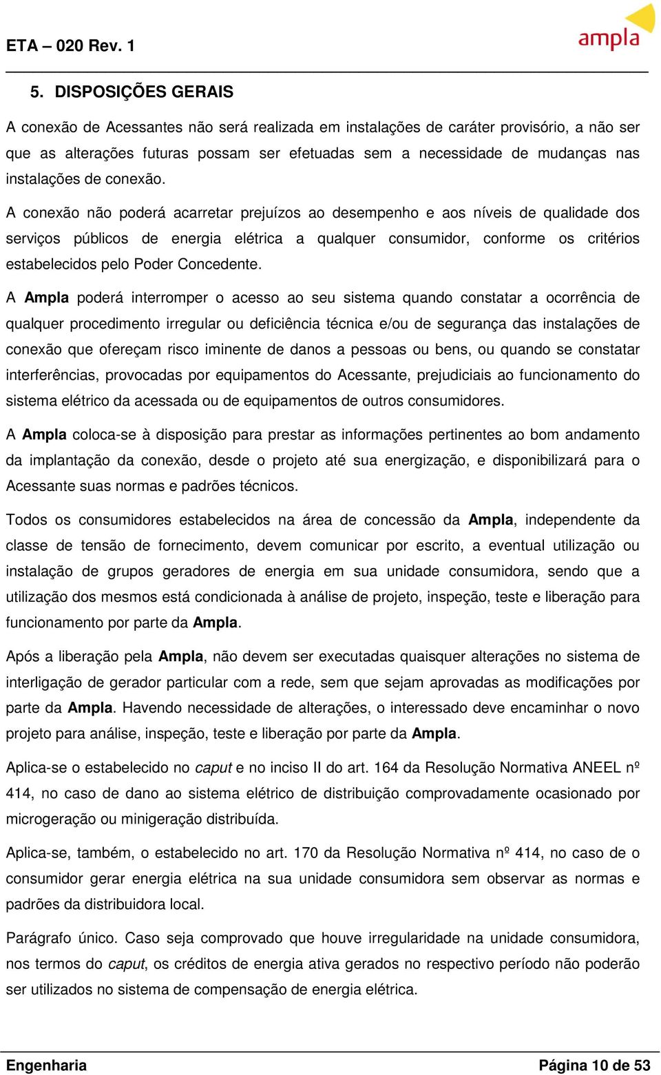 A conexão não poderá acarretar prejuízos ao desempenho e aos níveis de qualidade dos serviços públicos de energia elétrica a qualquer consumidor, conforme os critérios estabelecidos pelo Poder