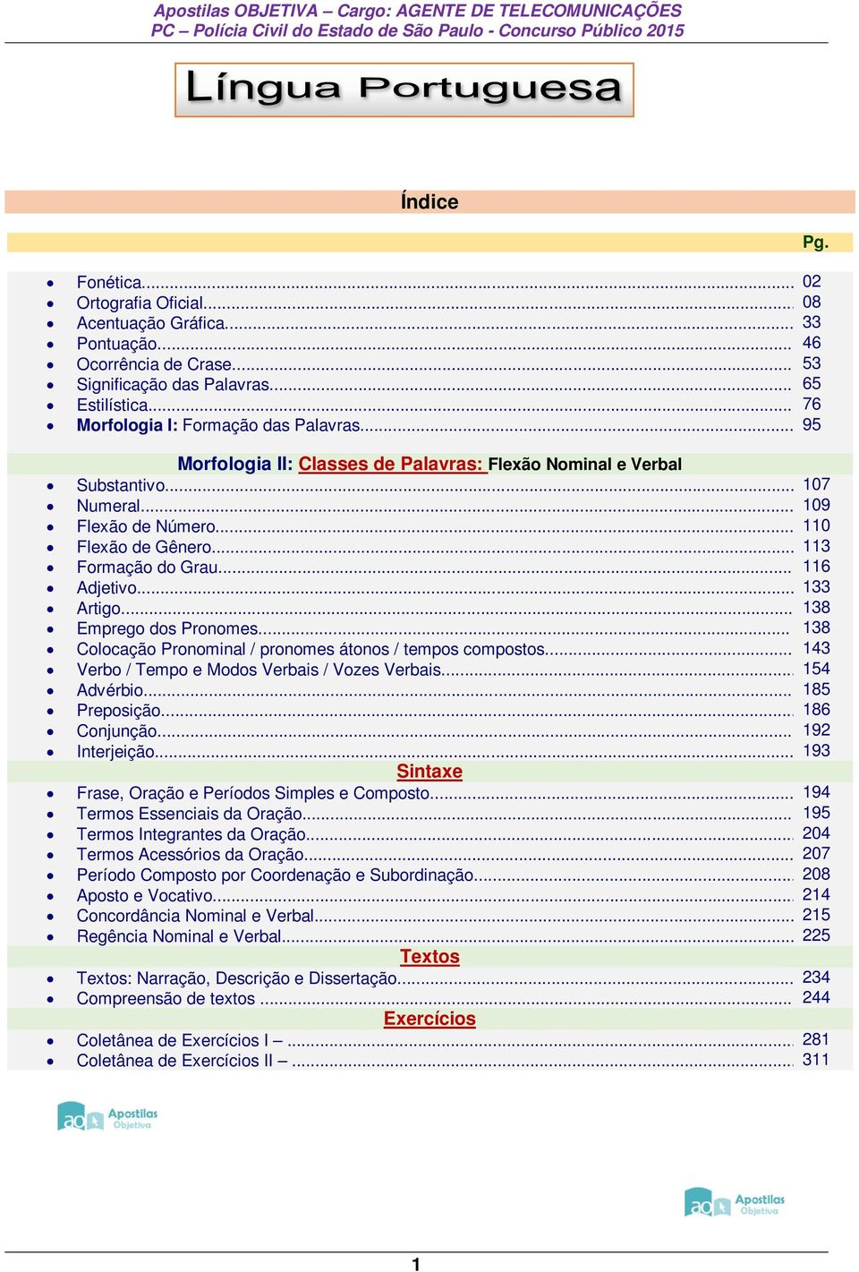 .. 138 Emprego dos Pronomes... 138 Colocação Pronominal / pronomes átonos / tempos compostos... 143 Verbo / Tempo e Modos Verbais / Vozes Verbais... 154 Advérbio... 185 Preposição... 186 Conjunção.