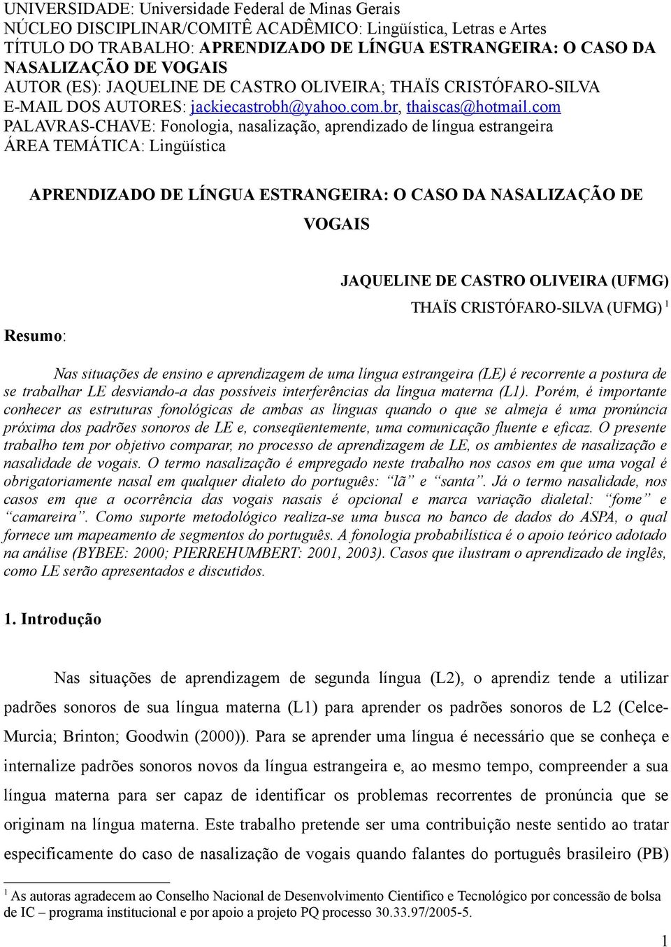 com PALAVRAS-CHAVE: Fonologia, nasalização, aprendizado de língua estrangeira ÁREA TEMÁTICA: Lingüística APRENDIZADO DE LÍNGUA ESTRANGEIRA: O CASO DA NASALIZAÇÃO DE VOGAIS JAQUELINE DE CASTRO