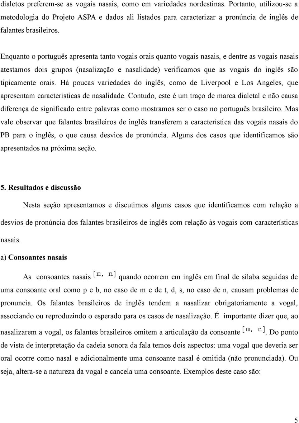 Enquanto o português apresenta tanto vogais orais quanto vogais nasais, e dentre as vogais nasais atestamos dois grupos (nasalização e nasalidade) verificamos que as vogais do inglês são tipicamente