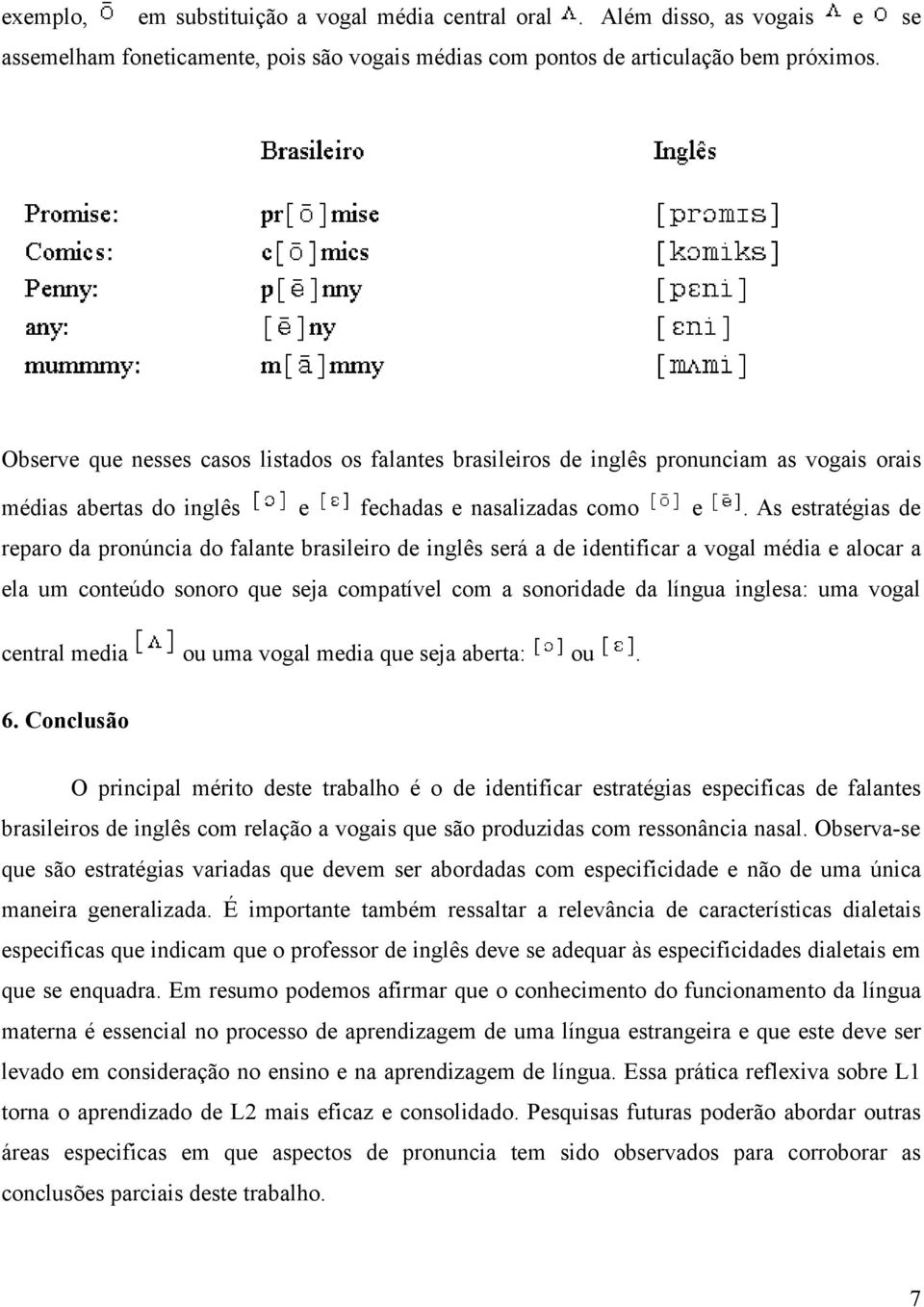 As estratégias de reparo da pronúncia do falante brasileiro de inglês será a de identificar a vogal média e alocar a ela um conteúdo sonoro que seja compatível com a sonoridade da língua inglesa: uma