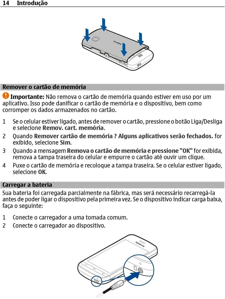 1 Se o celular estiver ligado, antes de remover o cartão, pressione o botão Liga/Desliga e selecione Remov. cart. memória. 2 Quando Remover cartão de memória? Alguns aplicativos serão fechados.