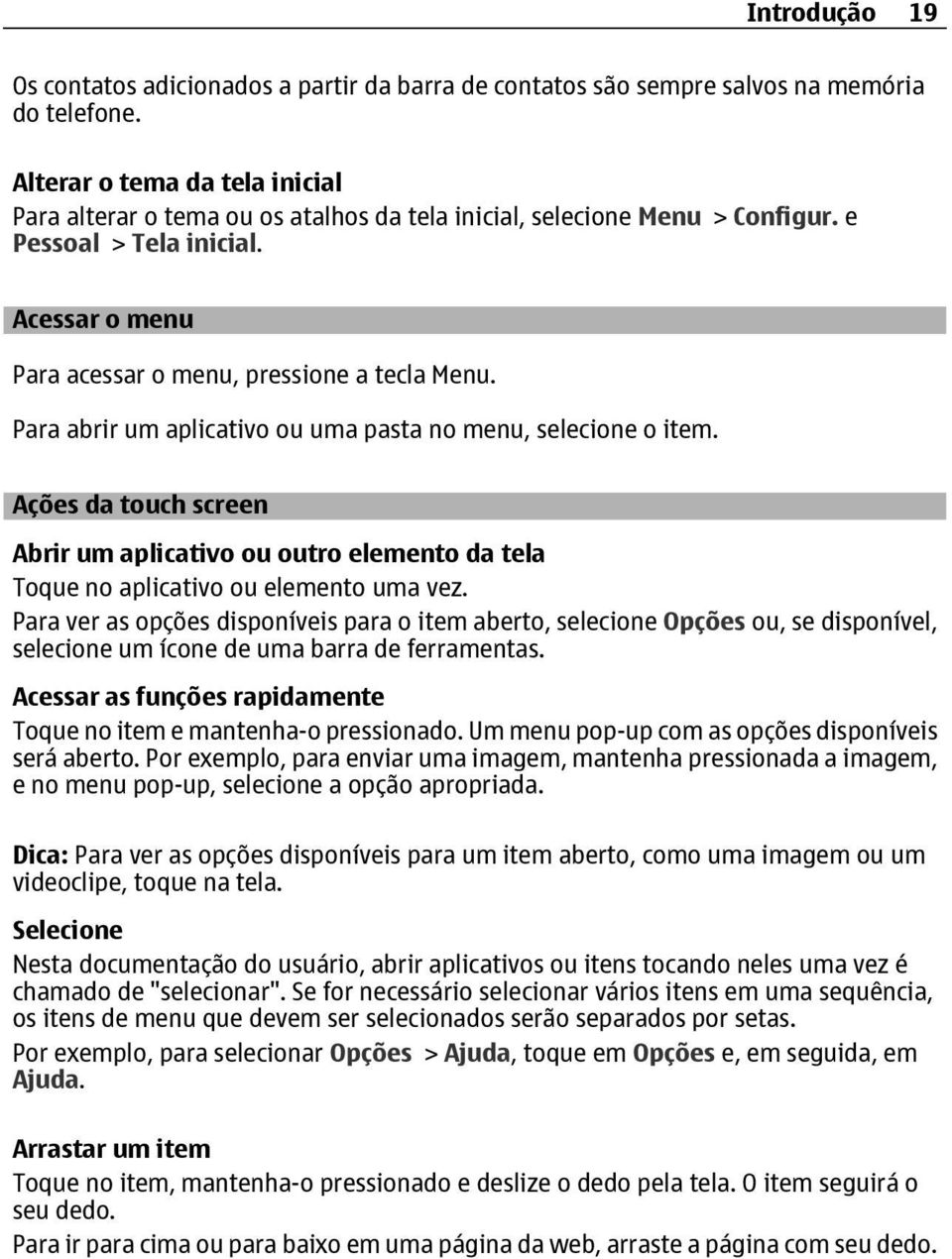 Para abrir um aplicativo ou uma pasta no menu, selecione o item. Ações da touch screen Abrir um aplicativo ou outro elemento da tela Toque no aplicativo ou elemento uma vez.