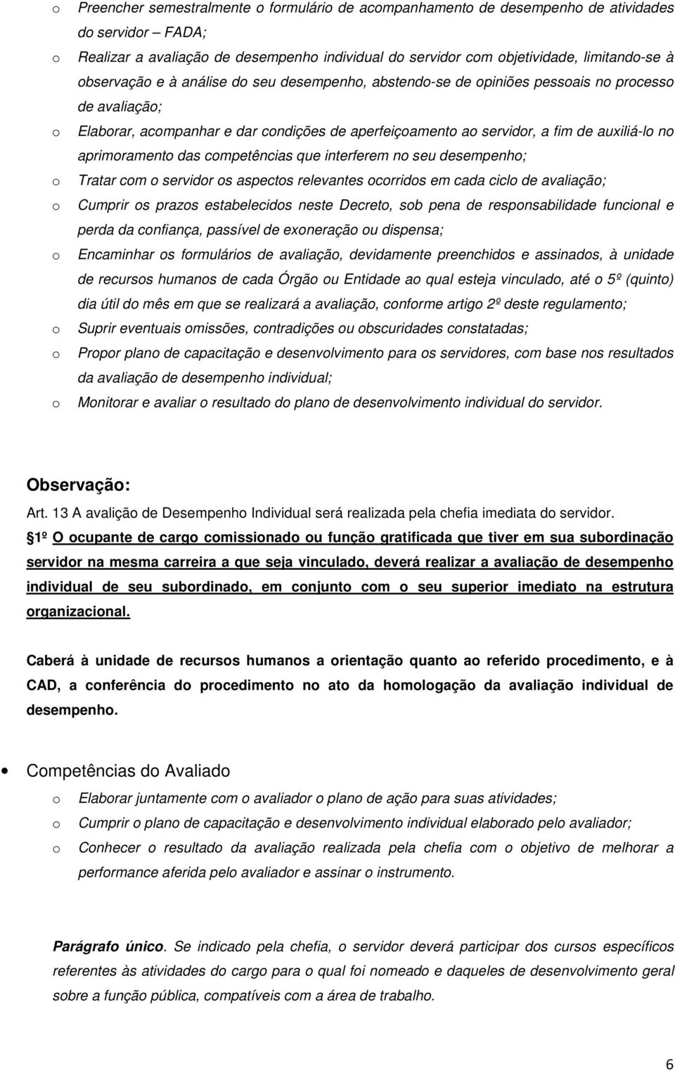 auxiliá-lo no aprimoramento das competências que interferem no seu desempenho; Tratar com o servidor os aspectos relevantes ocorridos em cada ciclo de avaliação; Cumprir os prazos estabelecidos neste