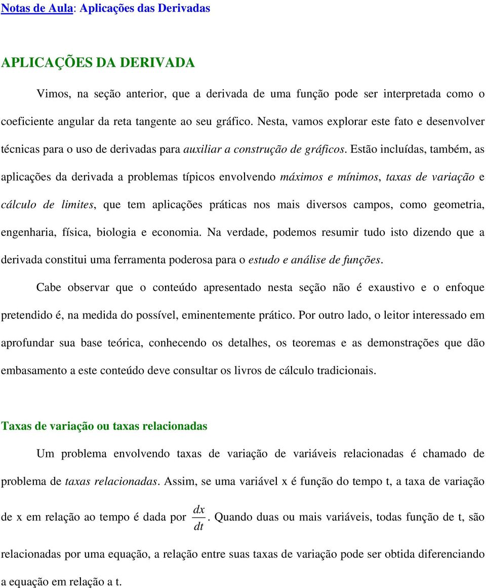 Estão incluídas, também, as aplicações da derivada a problemas típicos envolvendo máximos e mínimos, taxas de variação e cálculo de limites, que tem aplicações práticas nos mais diversos campos, como