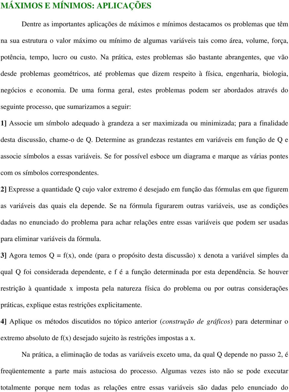 Na prática, estes problemas são bastante abrangentes, que vão desde problemas geométricos, até problemas que dizem respeito à física, engenharia, biologia, negócios e economia.