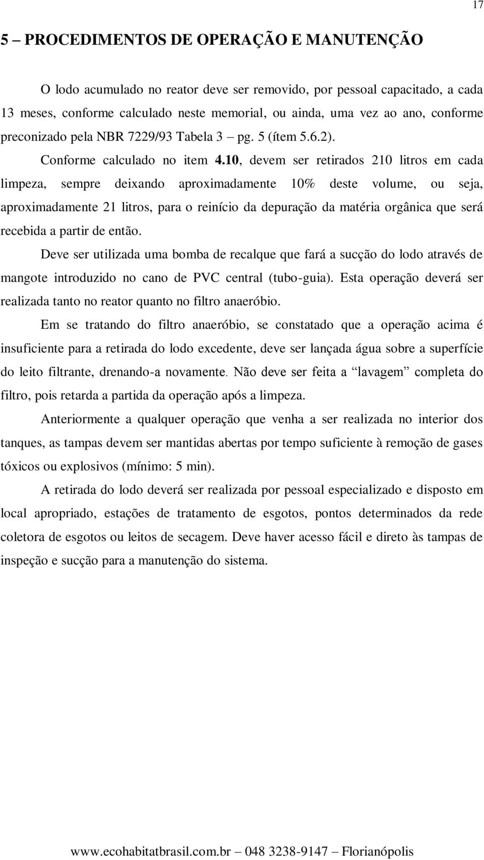 10, devem ser retirados 210 litros em cada limpeza, sempre deixando aproximadamente 10% deste volume, ou seja, aproximadamente 21 litros, para o reinício da depuração da matéria orgânica que será