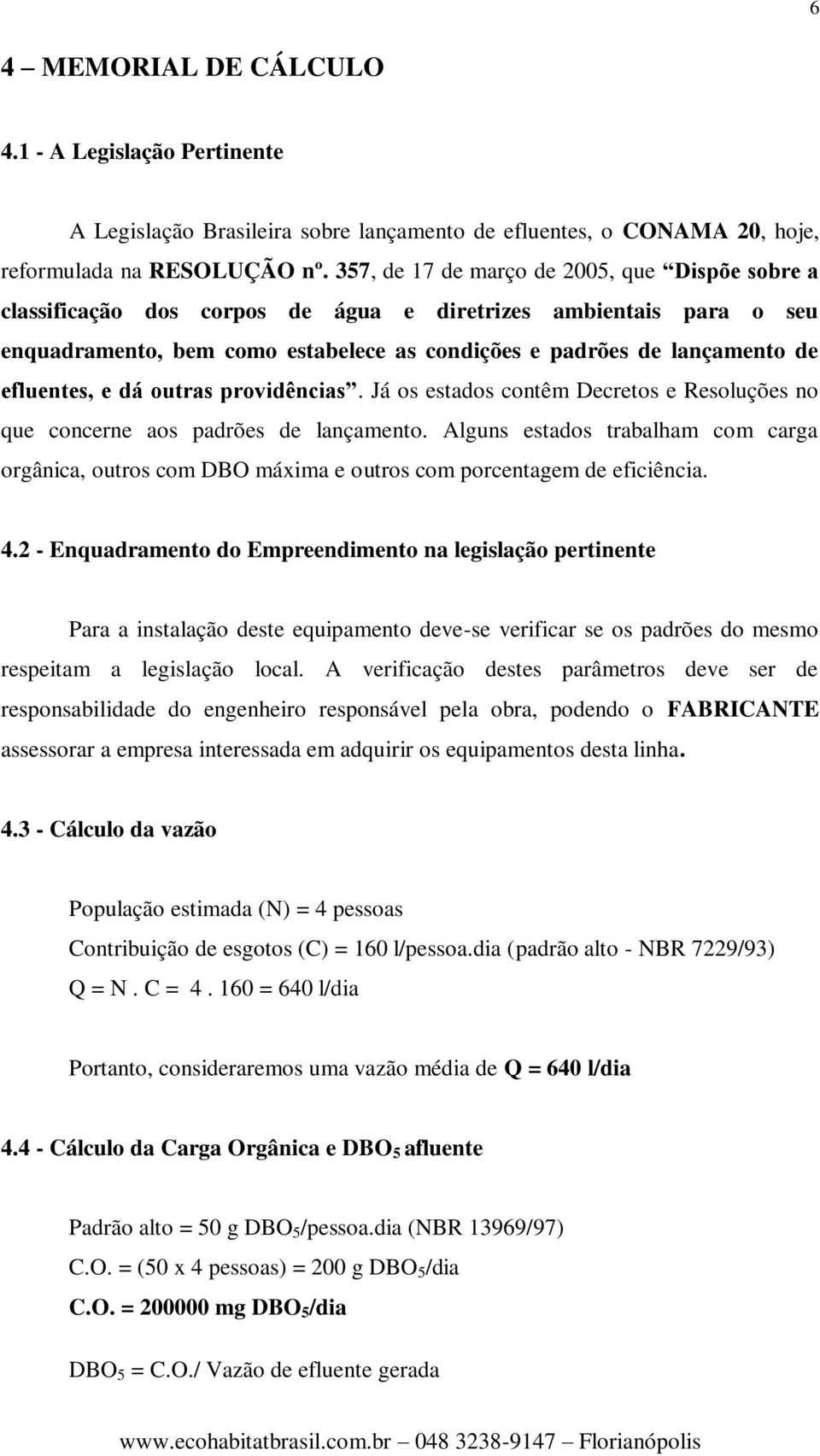 efluentes, e dá outras providências. Já os estados contêm Decretos e Resoluções no que concerne aos padrões de lançamento.